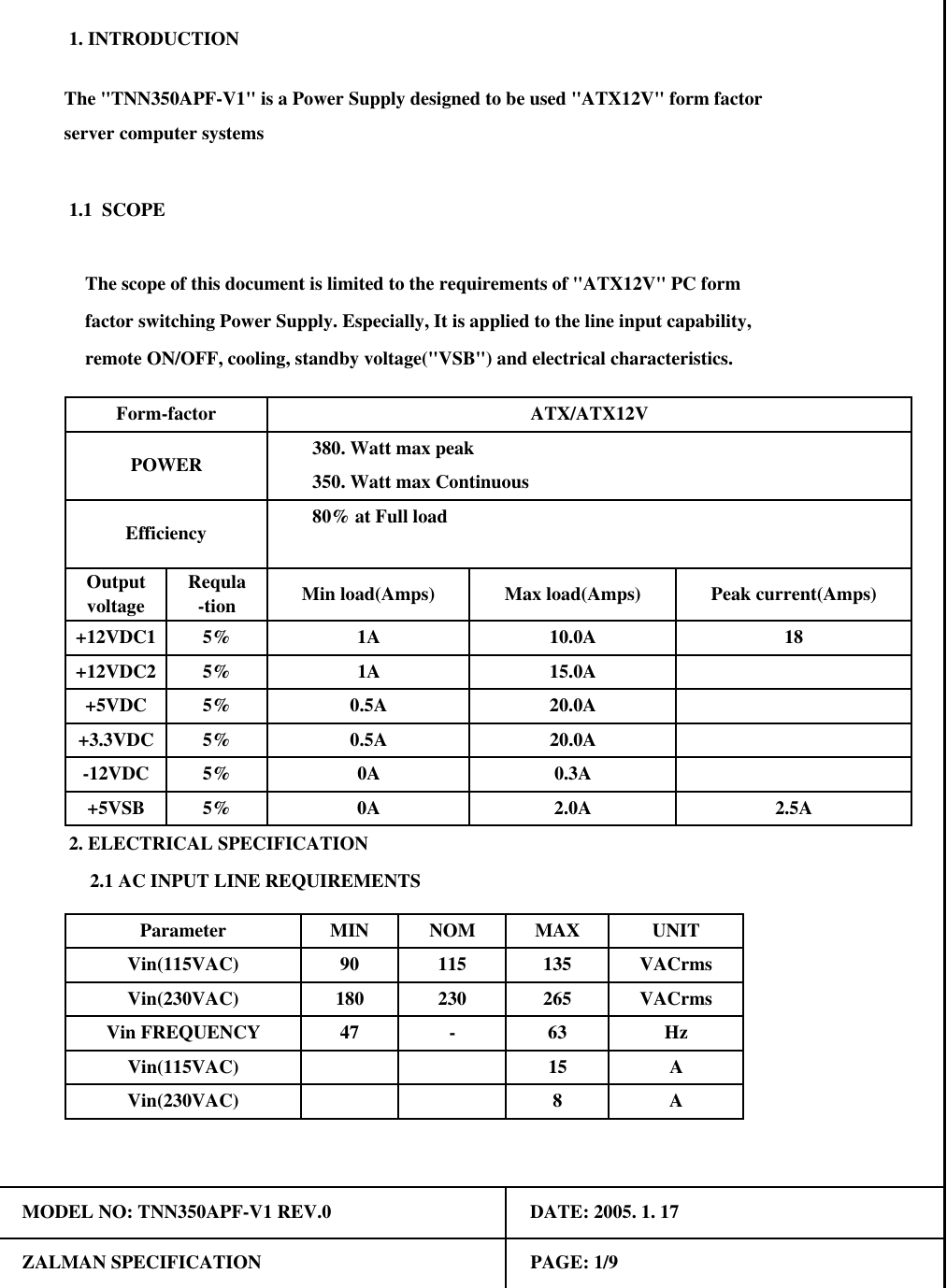 18Vin(230VAC)Form-factorfactor switching Power Supply. Especially, It is applied to the line input capability, 2.1 AC INPUT LINE REQUIREMENTS+3.3VDC-12VDC+5VSB5%Efficiency350. Watt max Continuous 2. ELECTRICAL SPECIFICATION 1. INTRODUCTIONThe "TNN350APF-V1" is a Power Supply designed to be used "ATX12V" form factorThe scope of this document is limited to the requirements of "ATX12V" PC form5%5%MODEL NO: TNN350APF-V1 REV.0POWER8ZALMAN SPECIFICATIONVin(230VAC)47Vin(115VAC)UNITParameterVin FREQUENCYMINVACrmsVACrms11523090180MAXPAGE: 1/9AAHz0AOutputvoltage Requla-tion+12VDC1+5VDC5%5%+12VDC2 5%2.0AMax load(Amps)10.0A20.0A15.0AATX/ATX12V380. Watt max peakPeak current(Amps)Min load(Amps)80% at Full loadserver computer systems 1.1  SCOPEDATE: 2005. 1. 171A0.5A0.5Aremote ON/OFF, cooling, standby voltage("VSB") and electrical characteristics.-13526563151A0AVin(115VAC)NOM2.5A20.0A0.3A