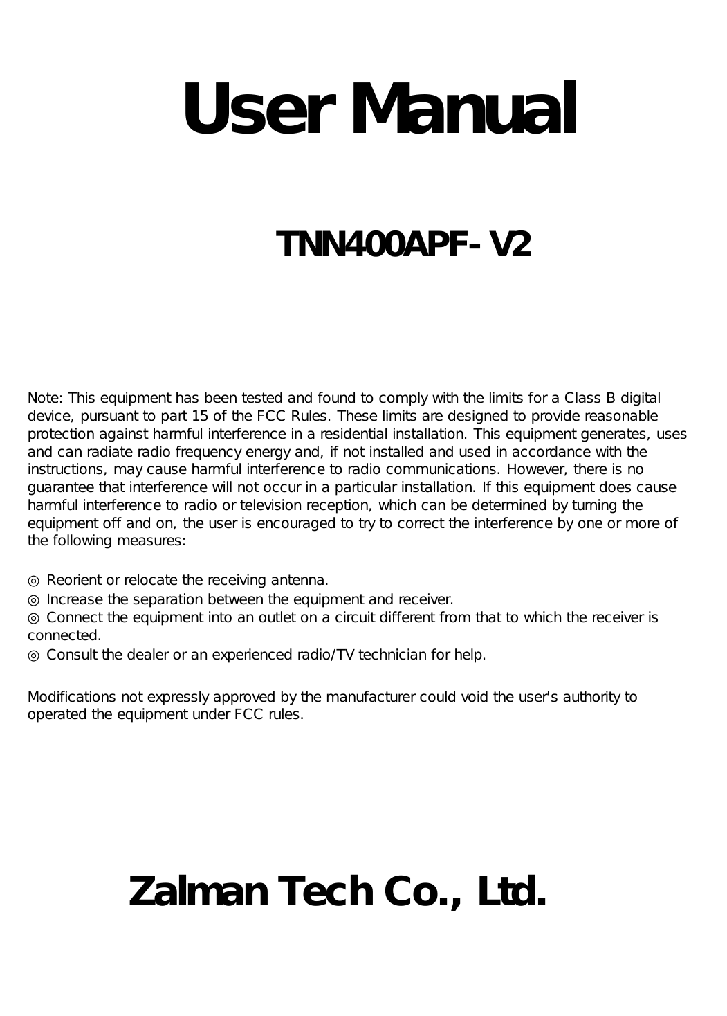 User ManualTNN400APF-V2Zalman Tech Co., Ltd.Note: This equipment has been tested and found to comply with the limits for a Class B digitaldevice, pursuant to part 15 of the FCC Rules. These limits are designed to provide reasonableprotection against harmful interference in a residential installation. This equipment generates, usesand can radiate radio frequency energy and, if not installed and used in accordance with theinstructions, may cause harmful interference to radio communications. However, there is noguarantee that interference will not occur in a particular installation. If this equipment does causeharmful interference to radio or television reception, which can be determined by turning theequipment off and on, the user is encouraged to try to correct the interference by one or more ofthe following measures:◎ Reorient or relocate the receiving antenna.◎ Increase the separation between the equipment and receiver.◎ Connect the equipment into an outlet on a circuit different from that to which the receiver isconnected.◎ Consult the dealer or an experienced radio/TV technician for help.Modifications not expressly approved by the manufacturer could void the user's authority tooperated the equipment under FCC rules.