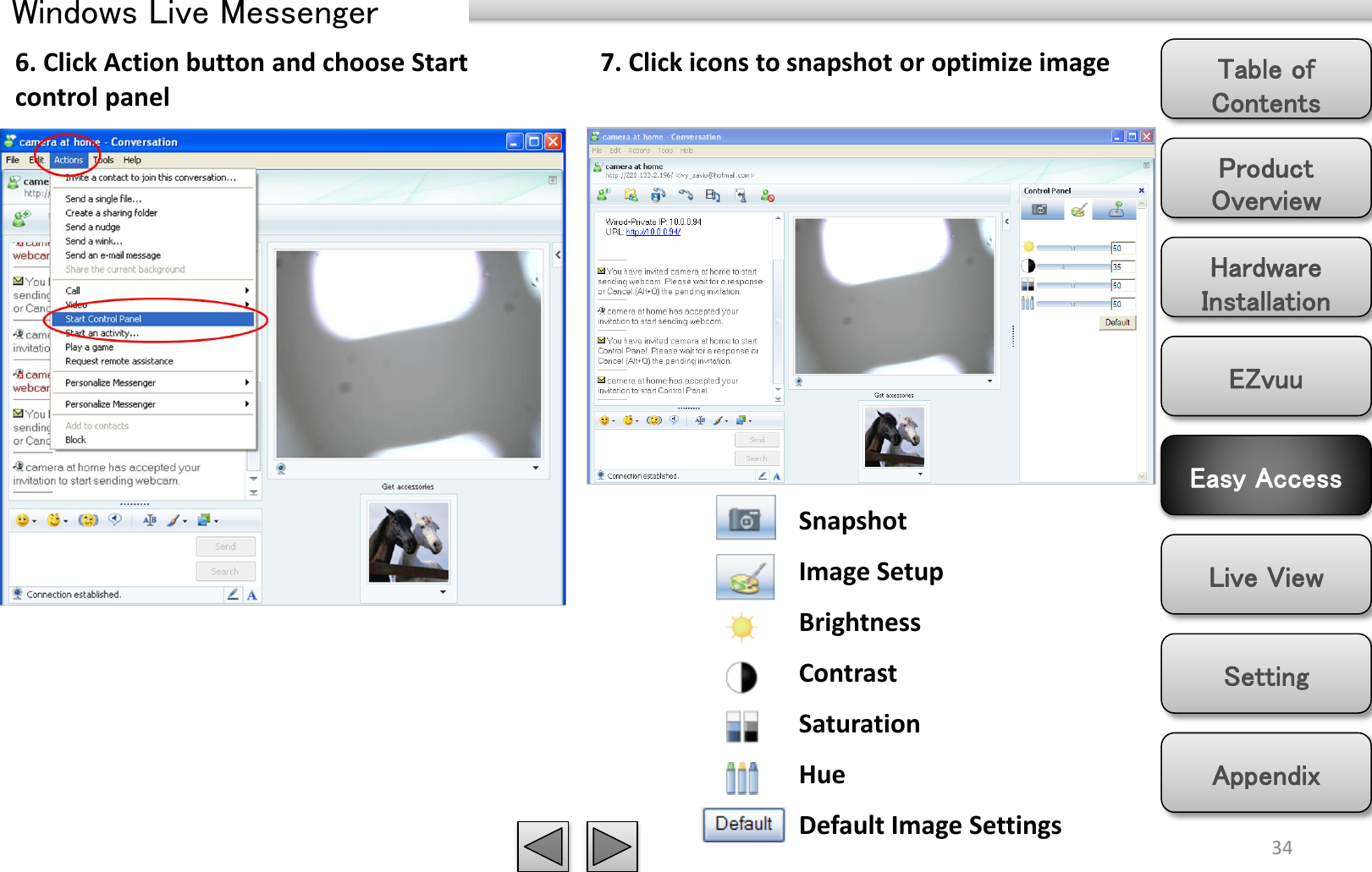 Product Overview Hardware Installation Easy Access EZvuu Setting Live View Appendix Table of Contents 34 6. Click Action button and choose Start control panel 7. Click icons to snapshot or optimize image Snapshot Image Setup Brightness Contrast Saturation Hue Default Image Settings Windows Live Messenger 