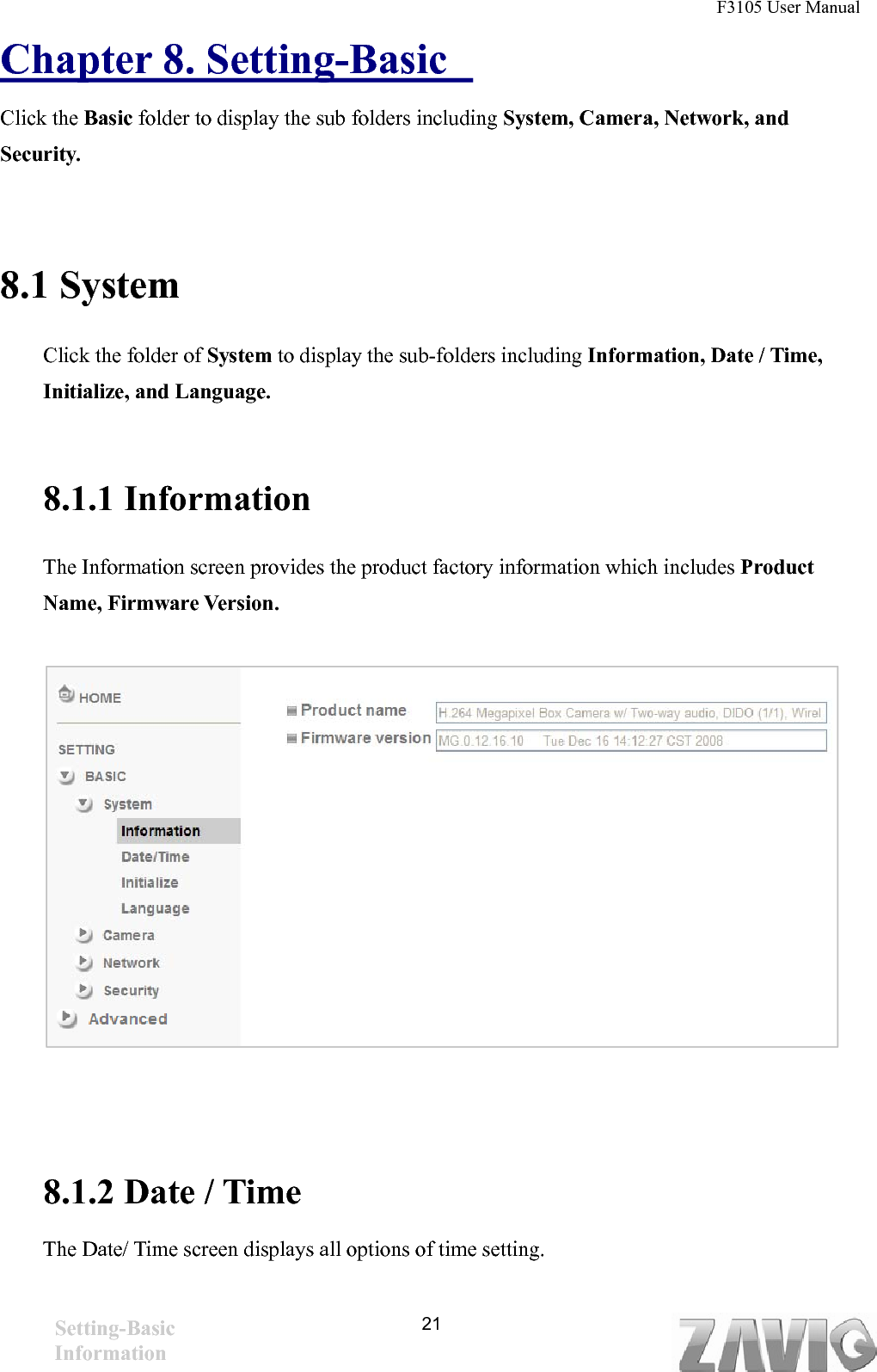 F3105 User Manual   Chapter 8. Setting-Basic   Click the Basic folder to display the sub folders including System, Camera, Network, and Security.  8.1 System Click the folder of System to display the sub-folders including Information, Date / Time, Initialize, and Language.  8.1.1 Information The Information screen provides the product factory information which includes Product Name, Firmware Version.       21   8.1.2 Date / Time The Date/ Time screen displays all options of time setting.   Setting-Basic Information 