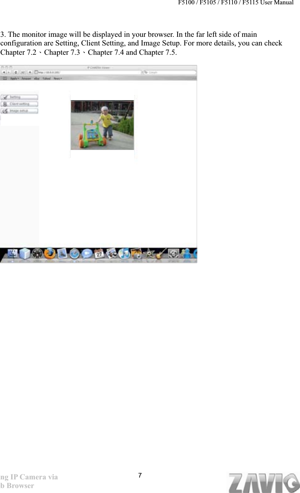 F5100 / F5105 / F5110 / F5115 User Manual       3. The monitor image will be displayed in your browser. In the far left side of main configuration are Setting, Client Setting, and Image Setup. For more details, you can check Chapter 7.2ΕChapter 7.3ΕChapter 7.4 and Chapter 7.5.Using IP Camera via Web Browser 7