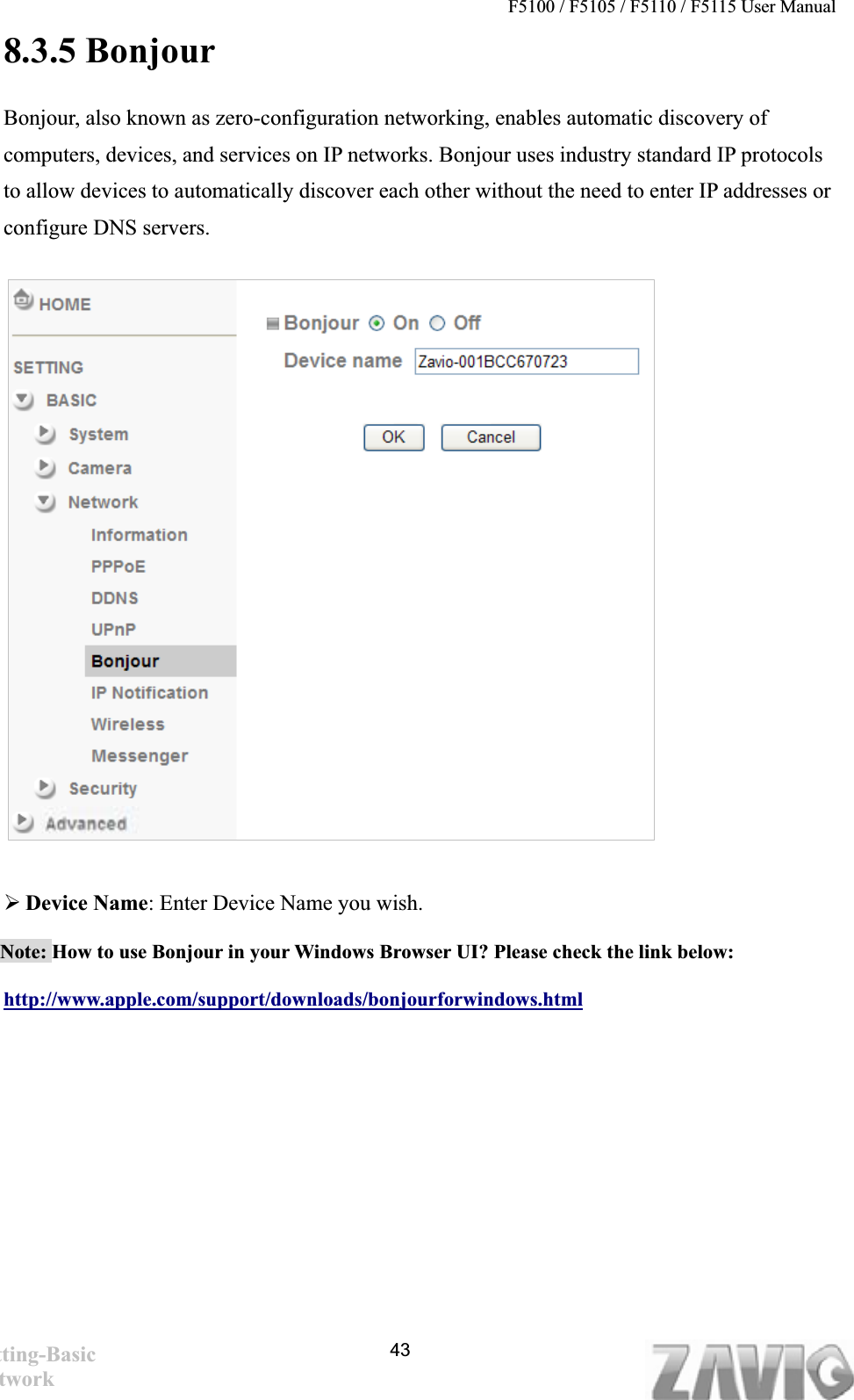 F5100 / F5105 / F5110 / F5115 User Manual   8.3.5 Bonjour Bonjour, also known as zero-configuration networking, enables automatic discovery of computers, devices, and services on IP networks. Bonjour uses industry standard IP protocols to allow devices to automatically discover each other without the need to enter IP addresses or configure DNS servers.43¾Device Name: Enter Device Name you wish.   Note: How to use Bonjour in your Windows Browser UI? Please check the link below: http://www.apple.com/support/downloads/bonjourforwindows.htmlSetting-Basic Network 