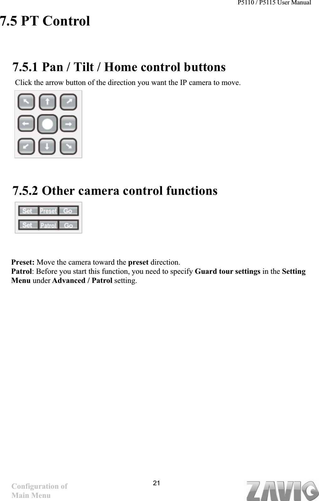 P5110 / P5115 User Manual   217.5 PT Control     7.5.1 Pan / Tilt / Home control buttons Click the arrow button of the direction you want the IP camera to move.   7.5.2 Other camera control functions Preset: Move the camera toward the preset direction.Patrol: Before you start this function, you need to specify Guard tour settings in the SettingMenu under Advanced / Patrol setting.Configuration of Main Menu 