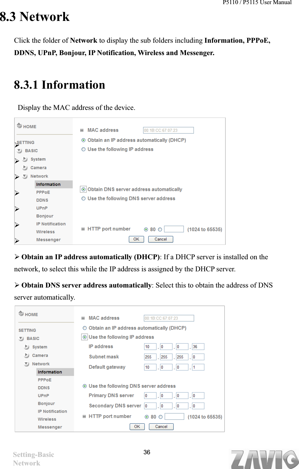 P5110 / P5115 User Manual   368.3 Network Click the folder of Network to display the sub folders including Information, PPPoE, DDNS, UPnP, Bonjour, IP Notification, Wireless and Messenger. 8.3.1 Information   Display the MAC address of the device. ¾¾¾¾¾¾¾¾Obtain an IP address automatically (DHCP): If a DHCP server is installed on the network, to select this while the IP address is assigned by the DHCP server.   ¾Obtain DNS server address automatically: Select this to obtain the address of DNS server automatically.Setting-Basic Network 