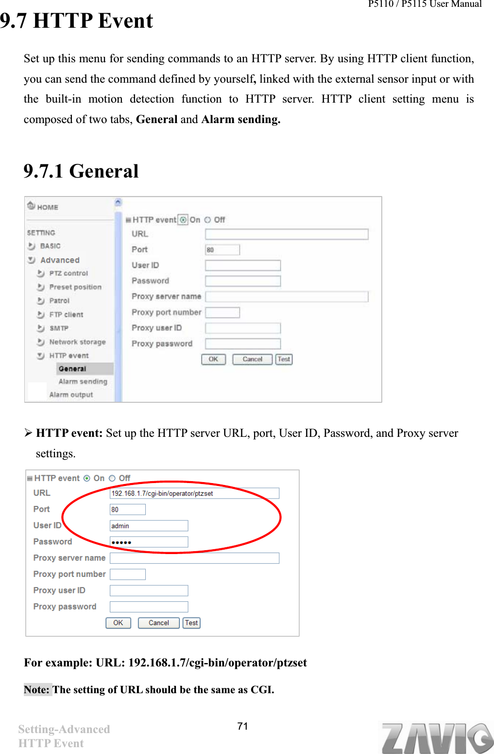 P5110 / P5115 User Manual   719.7 HTTP Event Set up this menu for sending commands to an HTTP server. By using HTTP client function, you can send the command defined by yourself,linked with the external sensor input or with the built-in motion detection function to HTTP server. HTTP client setting menu is composed of two tabs, General and Alarm sending. 9.7.1 General     ¾HTTP event: Set up the HTTP server URL, port, User ID, Password, and Proxy server settings.For example: URL: 192.168.1.7/cgi-bin/operator/ptzset Note: The setting of URL should be the same as CGI.Setting-AdvancedHTTP Event   