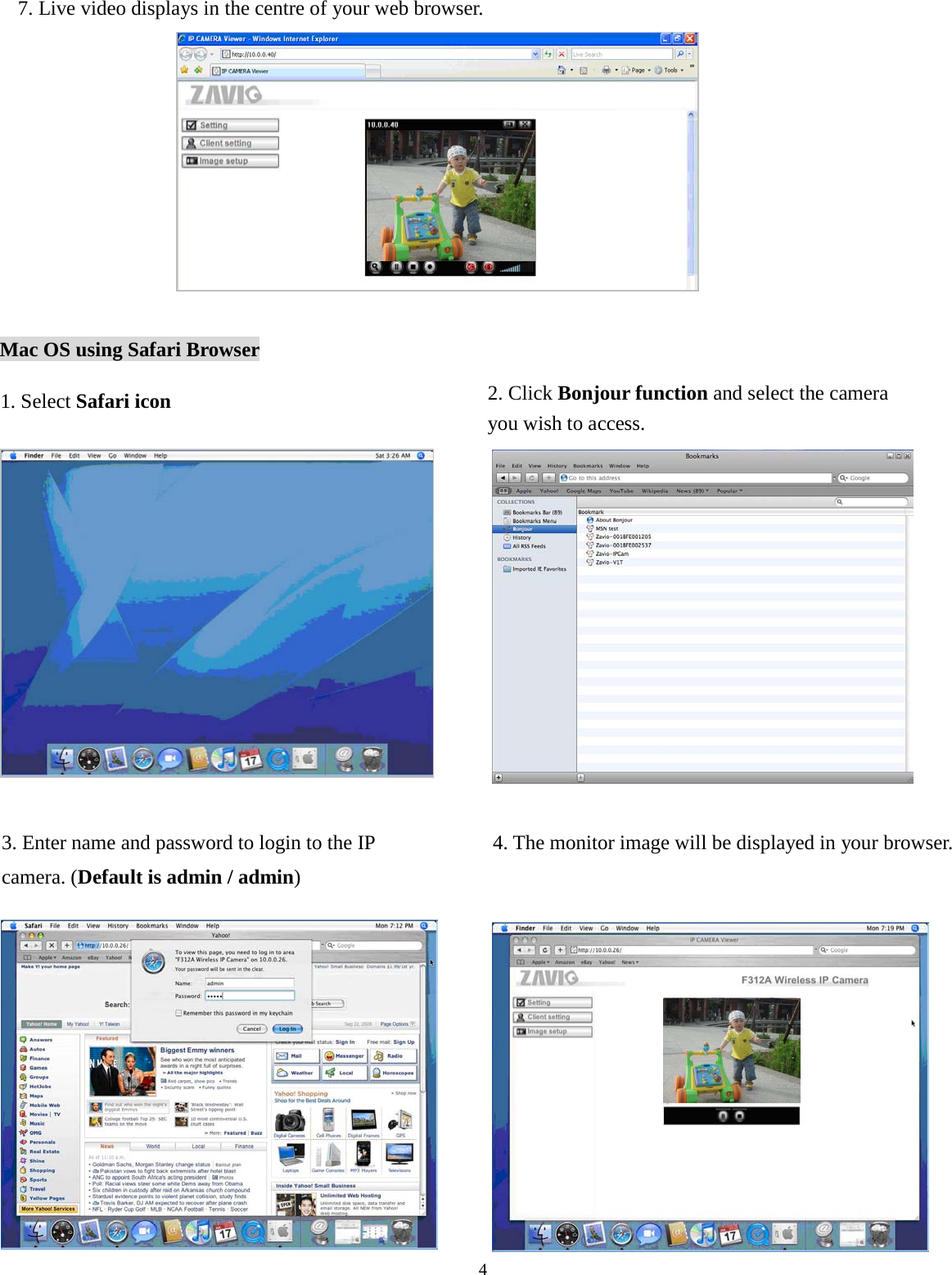 4             Mac OS using Safari Browser                              7. Live video displays in the centre of your web browser.  1. Select Safari icon    2. Click Bonjour function and select the camera you wish to access. 3. Enter name and password to login to the IP camera. (Default is admin / admin)  4. The monitor image will be displayed in your browser. 