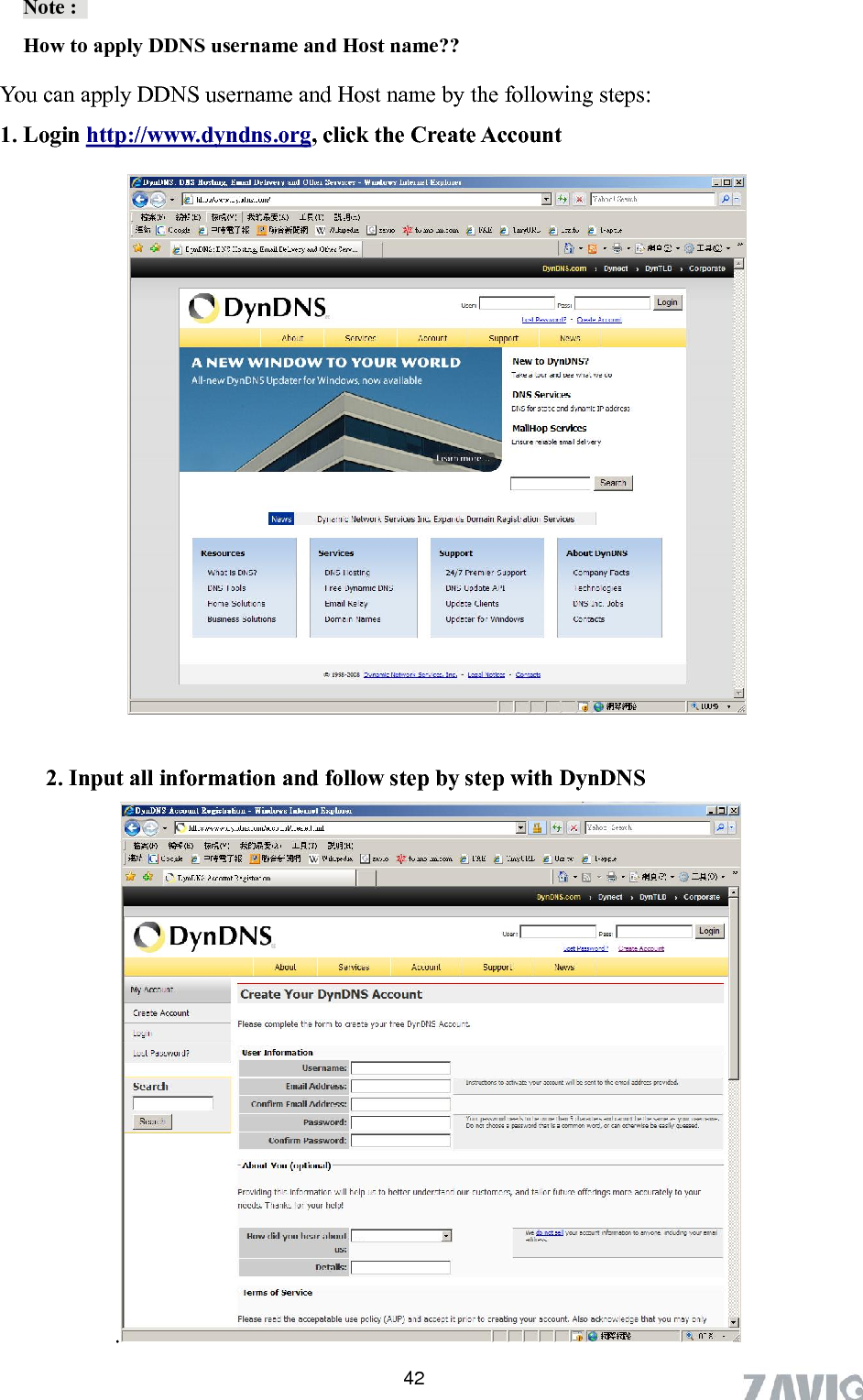      Note :   How to apply DDNS username and Host name??   You can apply DDNS username and Host name by the following steps: 1. Login http://www.dyndns.org, click the Create Account   2. Input all information and follow step by step with DynDNS .   42