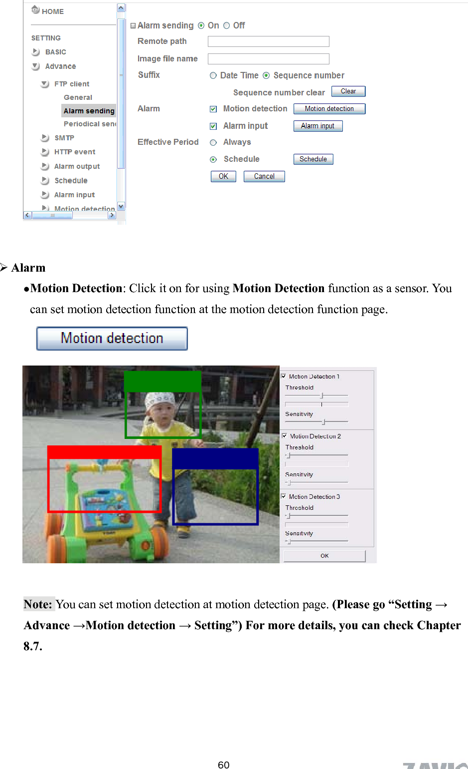                       Alarm  Motion Detection: Click it on for using Motion Detection function as a sensor. You can set motion detection function at the motion detection function page.              60Note: You can set motion detection at motion detection page. (Please go “Setting →  Advance →Motion detection → Setting”) For more details, you can check Chapter8.7. 