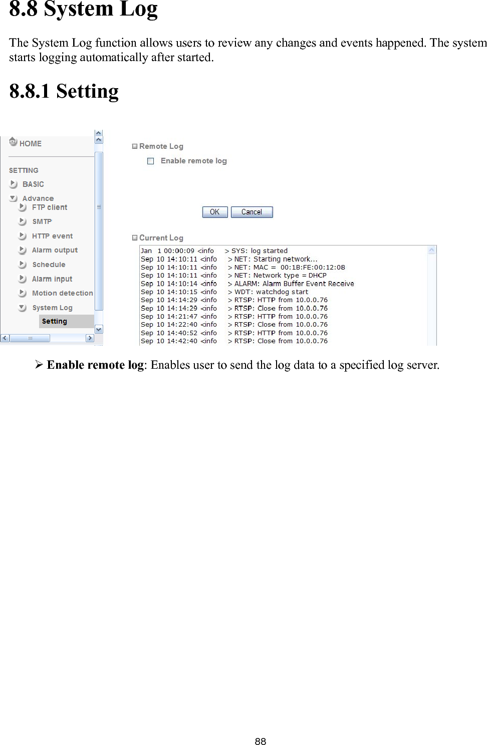       888.8 System Log The System Log function allows users to review any changes and events happened. The system starts logging automatically after started. 8.8.1 Setting         Enable remote log: Enables user to send the log data to a specified log server.  