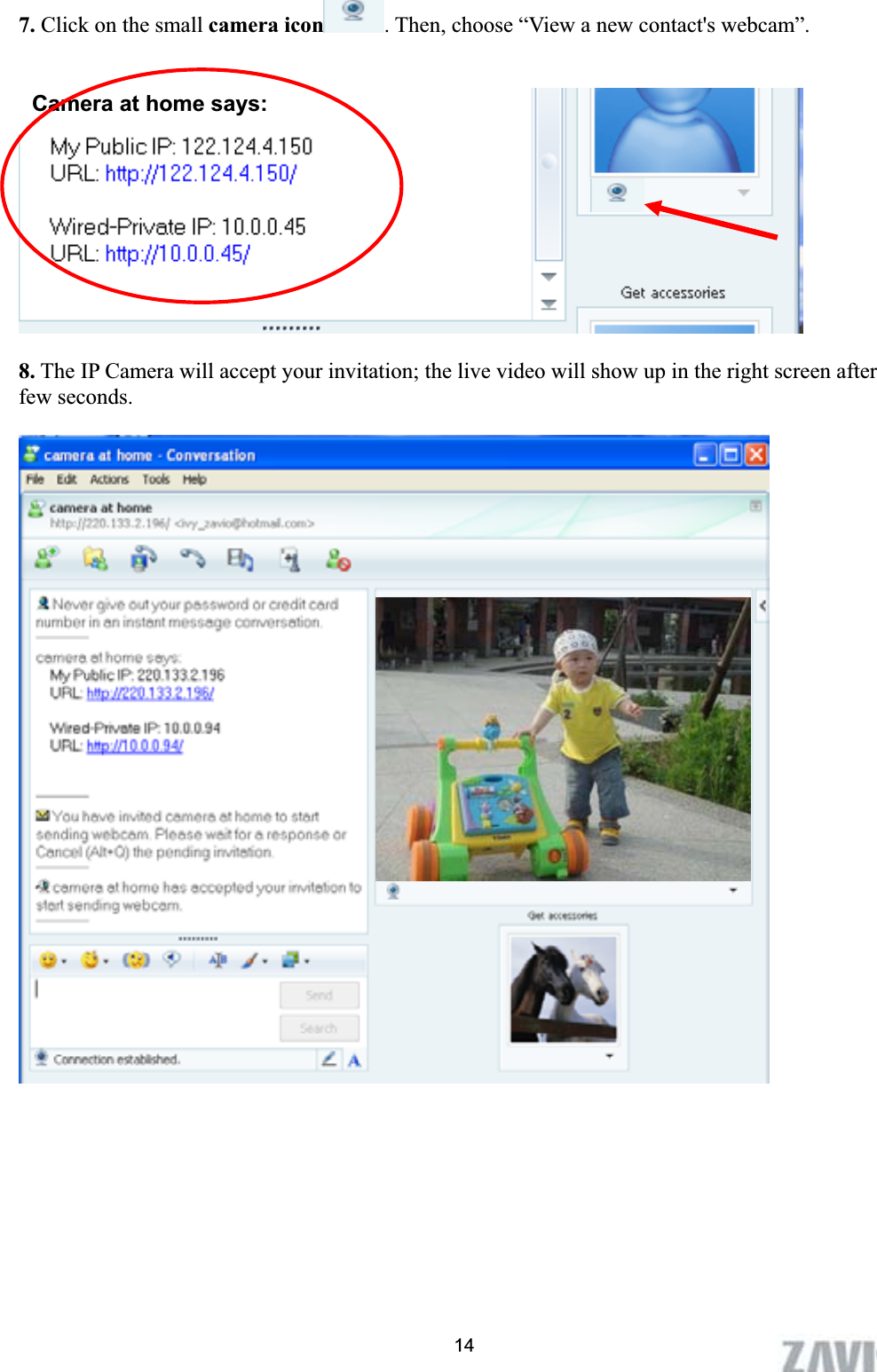      7. Click on the small camera icon . Then, choose “View a new contact&apos;s webcam”.   Camera at home says: 8. The IP Camera will accept your invitation; the live video will show up in the right screen after few seconds.   14