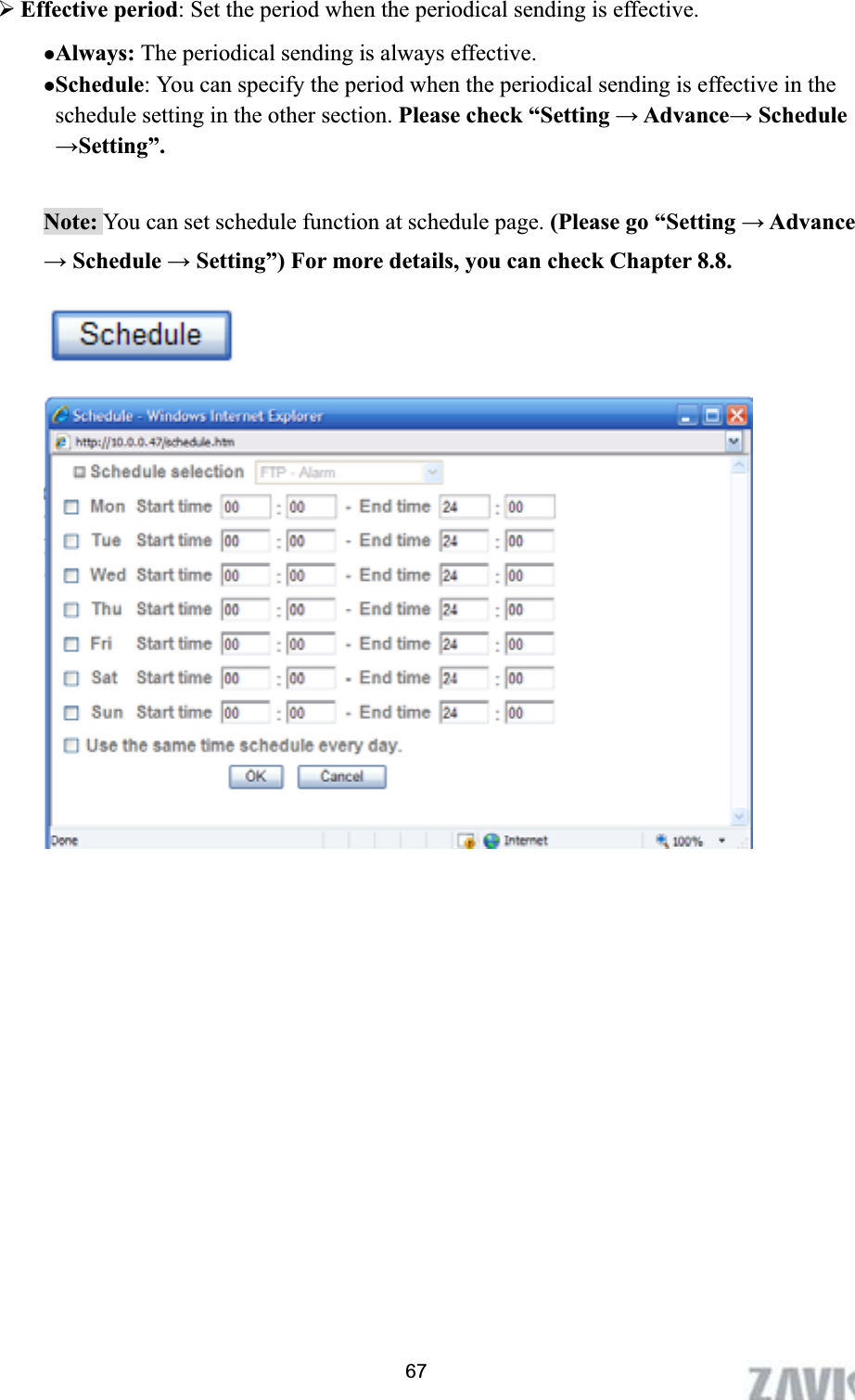      ¾Effective period: Set the period when the periodical sending is effective.   zAlways: The periodical sending is always effective. zSchedule: You can specify the period when the periodical sending is effective in the schedule setting in the other section. Please check “Setting ĺ Advanceĺ Schedule ĺSetting”.Note: You can set schedule function at schedule page. (Please go “Setting ĺ Advance ĺ Schedule ĺ Setting”) For more details, you can check Chapter 8.8. 67