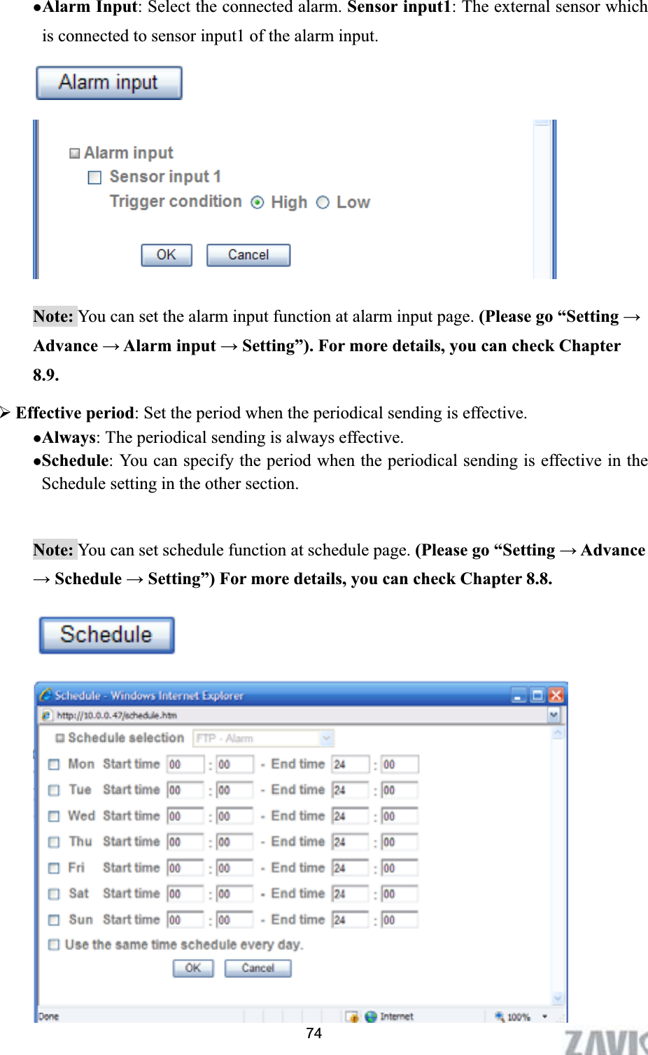      zAlarm Input: Select the connected alarm. Sensor input1: The external sensor which is connected to sensor input1 of the alarm input. Note: You can set the alarm input function at alarm input page. (Please go “Setting ĺAdvance ĺ Alarm input ĺ Setting”). For more details, you can check Chapter 8.9.¾Effective period: Set the period when the periodical sending is effective.   zAlways: The periodical sending is always effective. zSchedule: You can specify the period when the periodical sending is effective in the Schedule setting in the other section. Note: You can set schedule function at schedule page. (Please go “Setting ĺ Advance ĺ Schedule ĺ Setting”) For more details, you can check Chapter 8.8. 74