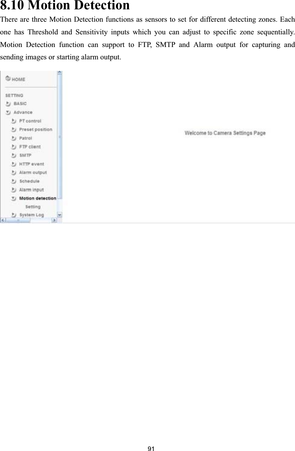      918.10 Motion Detection There are three Motion Detection functions as sensors to set for different detecting zones. Each one has Threshold and Sensitivity inputs which you can adjust to specific zone sequentially. Motion Detection function can support to FTP, SMTP and Alarm output for capturing and sending images or starting alarm output. 