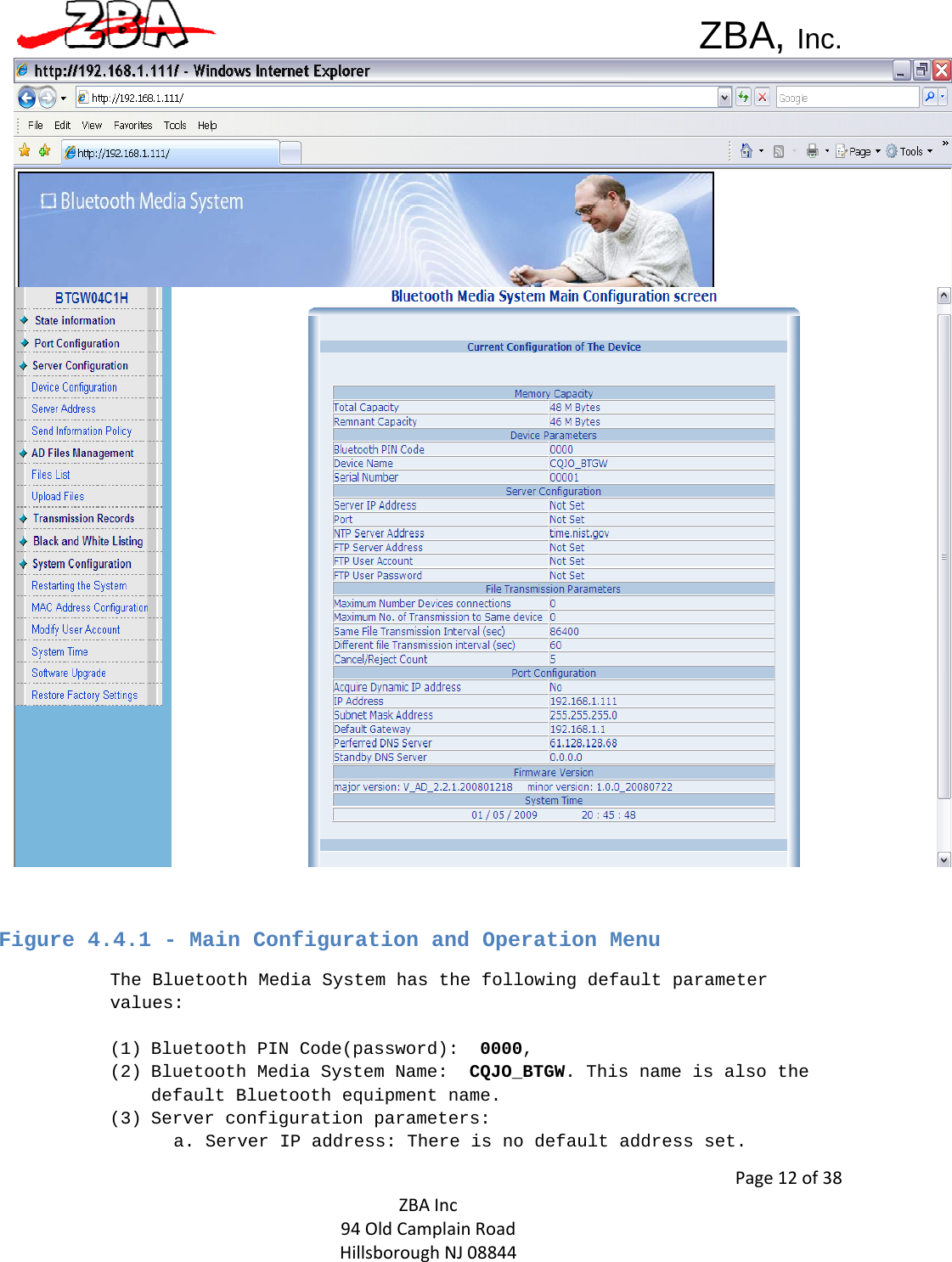 ZBA, Inc.Page12of38ZBAInc94OldCamplainRoadHillsboroughNJ08844  Figure 4.4.1 - Main Configuration and Operation Menu  The Bluetooth Media System has the following default parameter values:   (1) Bluetooth PIN Code(password):  0000,  (2) Bluetooth Media System Name:  CQJO_BTGW. This name is also the default Bluetooth equipment name.  (3) Server configuration parameters:  a. Server IP address: There is no default address set.    