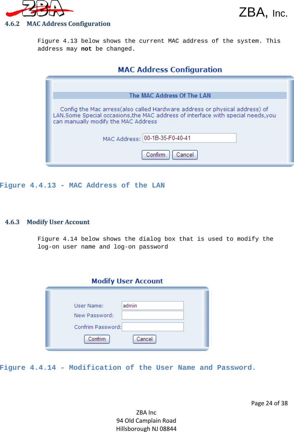  ZBA, Inc.Page24of38ZBAInc94OldCamplainRoadHillsboroughNJ088444.6.2 MACAddressConfigurationFigure 4.13 below shows the current MAC address of the system. This address may not be changed.     Figure 4.4.13 - MAC Address of the LAN   4.6.3 ModifyUserAccountFigure 4.14 below shows the dialog box that is used to modify the log-on user name and log-on password      Figure 4.4.14 - Modification of the User Name and Password.   