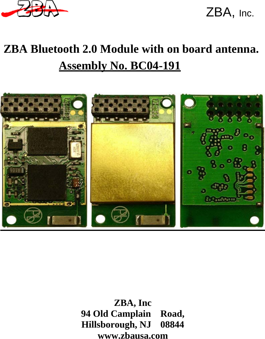 ZBA, Inc.       ZBA Bluetooth 2.0 Module with on board antenna.  Assembly No. BC04-191                 ZBA, Inc 94 Old Camplain    Road, Hillsborough, NJ  08844 www.zbausa.com 