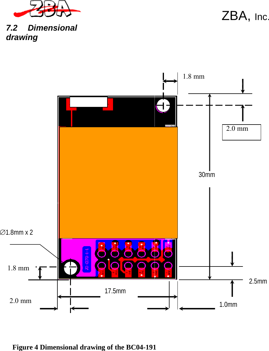  ZBA, Inc.   7.2  Dimensional drawing        1.8 mm         2.0 mm        30mm         ∅1.8mm x 2      1.8 mm     2.0 mm     17.5mm       1.0mm   2.5mm       Figure 4 Dimensional drawing of the BC04-191 
