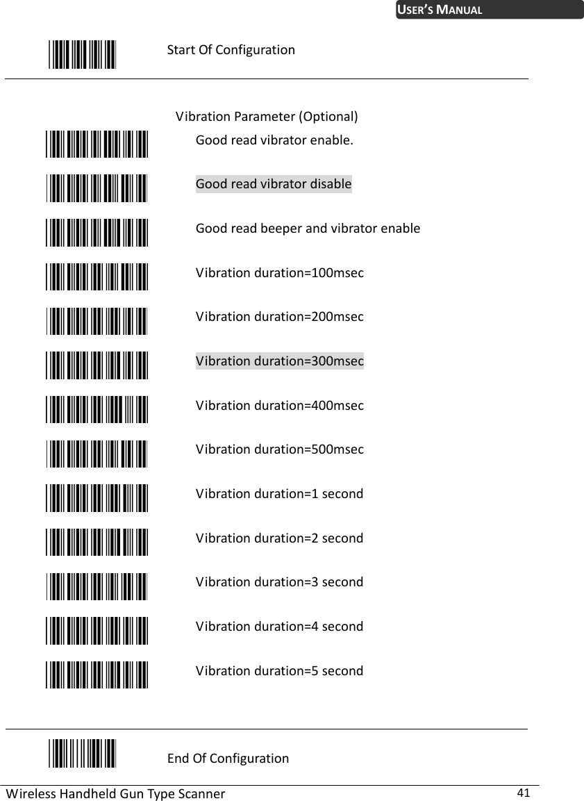 WirelessHandheldGunTypeScanner41USER’SMANUALStartOfConfigurationVibrationParameter(Optional)Goodreadvibratorenable.GoodreadvibratordisableGoodreadbeeperandvibratorenableVibrationduration=100msecVibrationduration=200msecVibrationduration=300msecVibrationduration=400msecVibrationduration=500msecVibrationduration=1secondVibrationduration=2secondVibrationduration=3secondVibrationduration=4secondVibrationduration=5secondEndOfConfiguration