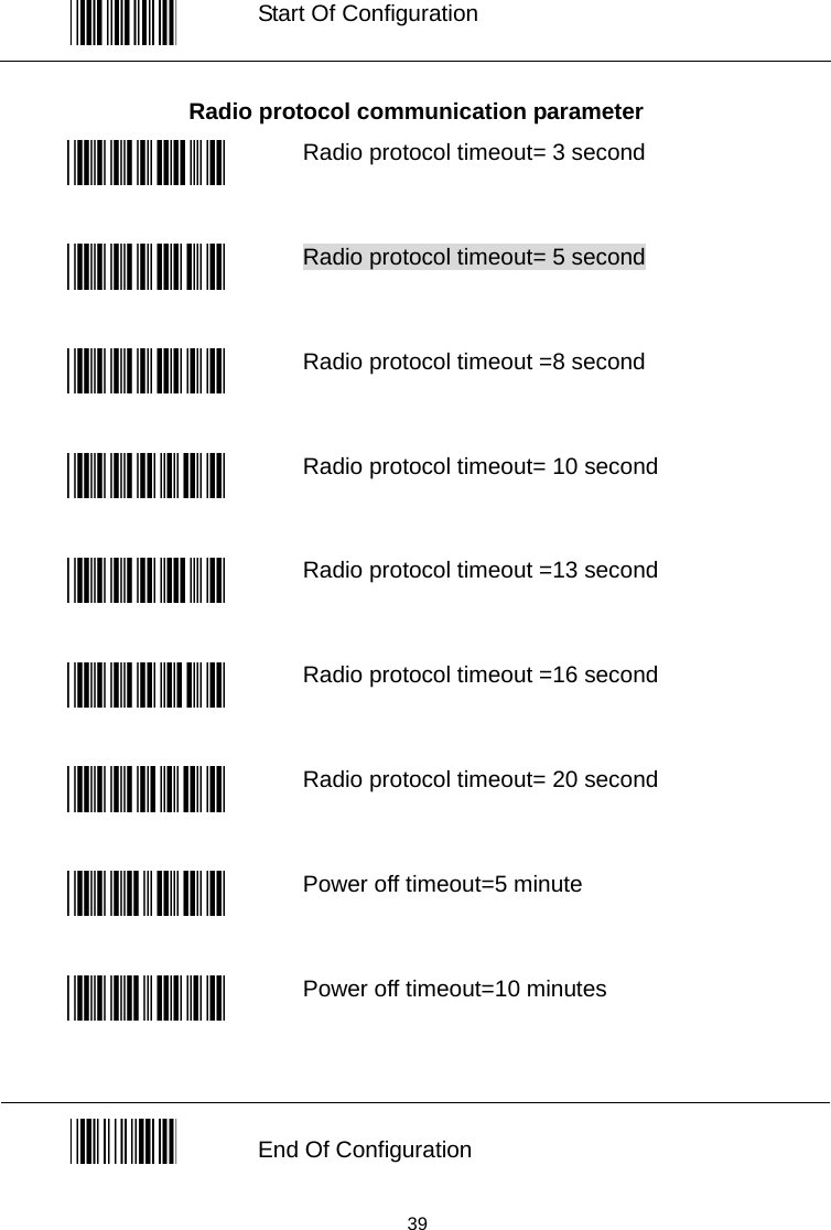   Start Of Configuration  Radio protocol communication parameter  Radio protocol timeout= 3 second  Radio protocol timeout= 5 second    Radio protocol timeout =8 second  Radio protocol timeout= 10 second  Radio protocol timeout =13 second  Radio protocol timeout =16 second  Radio protocol timeout= 20 second  Power off timeout=5 minute  Power off timeout=10 minutes   End Of Configuration  39