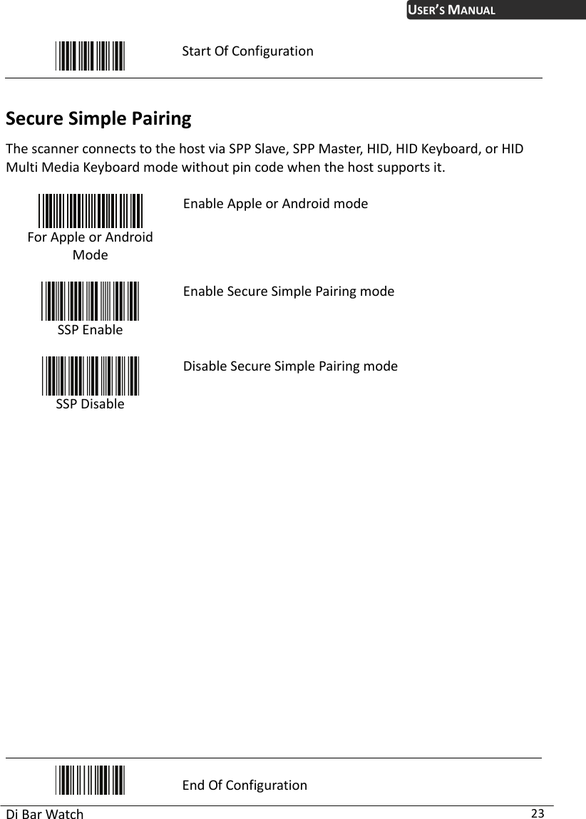 USER’S MANUAL Di Bar Watch  23  Start Of Configuration  Secure Simple Pairing The scanner connects to the host via SPP Slave, SPP Master, HID, HID Keyboard, or HID Multi Media Keyboard mode without pin code when the host supports it.    For Apple or Android Mode Enable Apple or Android mode  SSP Enable Enable Secure Simple Pairing mode  SSP Disable Disable Secure Simple Pairing mode                     End Of Configuration 