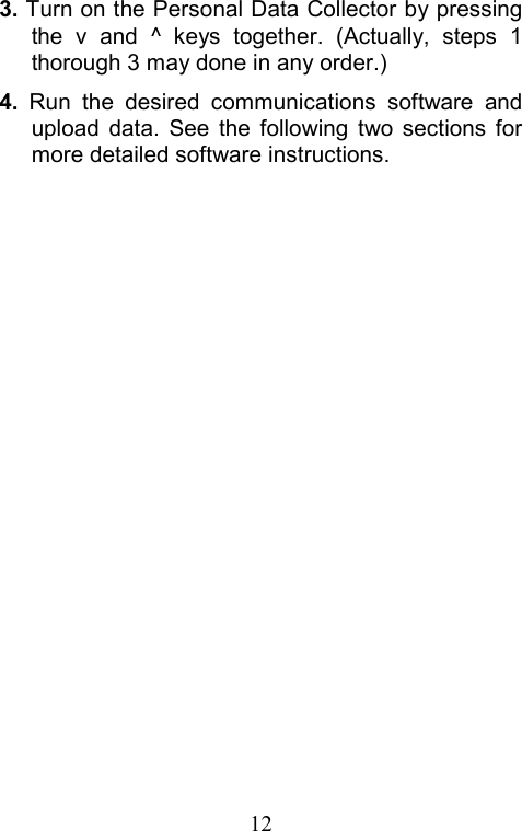  123. Turn on the Personal Data Collector by pressing the v and ^ keys together. (Actually, steps 1 thorough 3 may done in any order.) 4.  Run the desired communications software and upload data. See the following two sections for more detailed software instructions.  