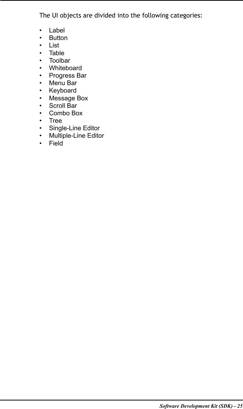 Software Development Kit (SDK) - 25The UI objects are divided into the following categories:• Label•Button•List• Table• Toolbar• Whiteboard• Progress Bar• Menu Bar• Keyboard• Message Box• Scroll Bar• Combo Box•Tree• Single-Line Editor• Multiple-Line Editor• Field