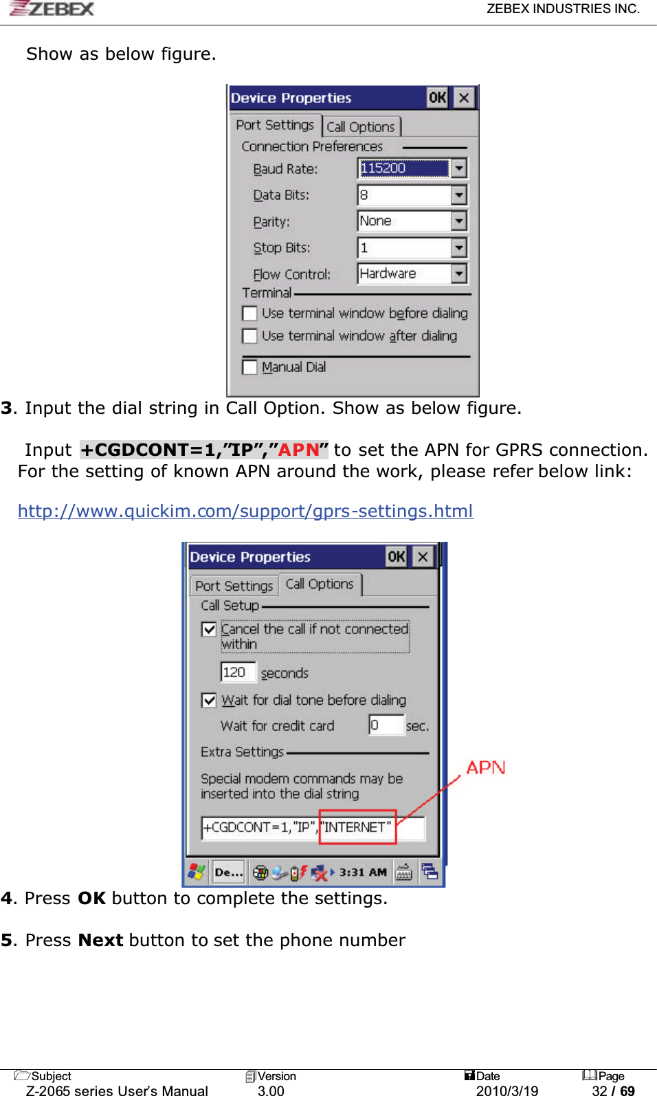 ZEBEX INDUSTRIES INC. Subject Version Date PageZ-2065 series User’s Manual 3.00 2010/3/19 32 / 69Show as below figure.3. Input the dial string in Call Option. Show as below figure.  Input +CGDCONT=1,”IP”,”APN”to set the APN for GPRS connection.For the setting of known APN around the work, please refer below link:http://www.quickim.com/support/gprs-settings.html4. Press OK button to complete the settings.5. Press Next button to set the phone number