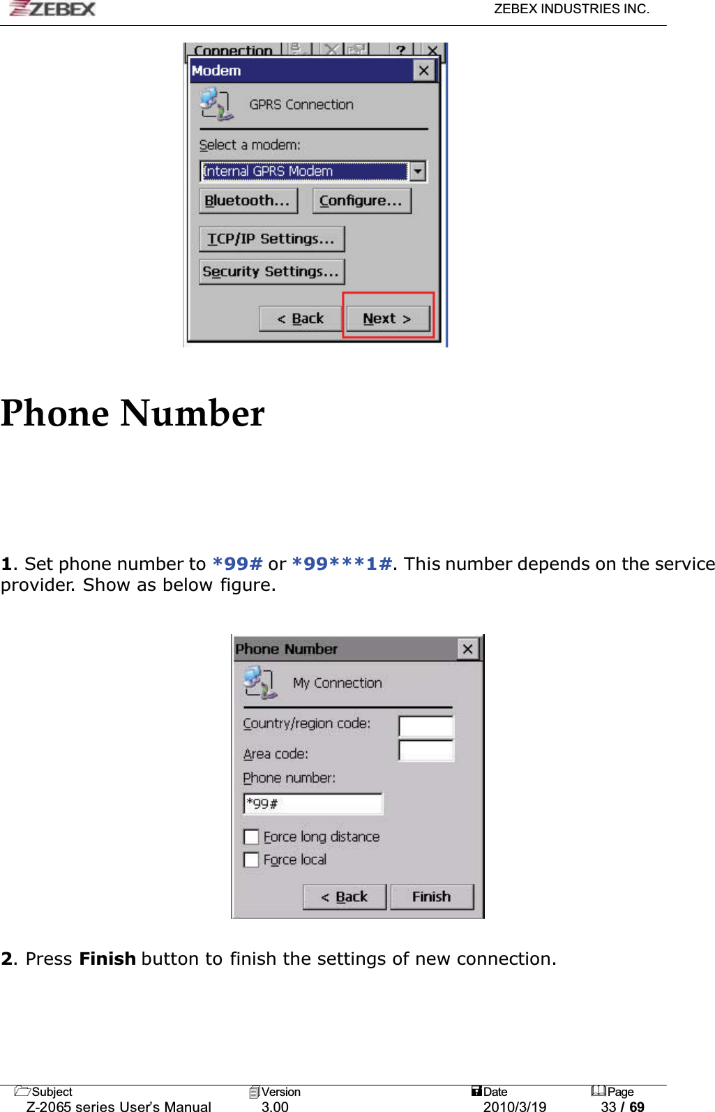 ZEBEX INDUSTRIES INC. Subject Version Date PageZ-2065 series User’s Manual 3.00 2010/3/19 33 / 69Phone Number1. Set phone number to *99# or *99***1#. This number depends on the service provider. Show as below figure.2. Press Finish button to finish the settings of new connection.