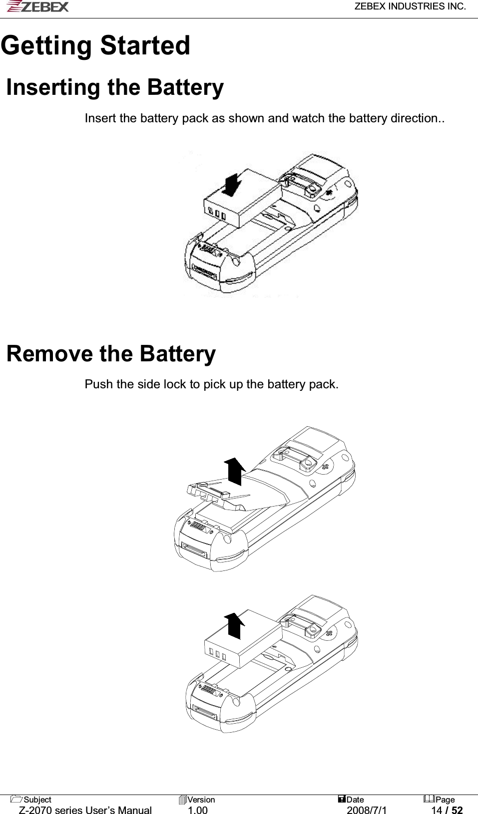   ZEBEX INDUSTRIES INC.   Subject Version  Date Page   Z-2070 series User’s Manual  1.00  2008/7/1  14 / 52 Getting Started  Inserting the Battery  Insert the battery pack as shown and watch the battery direction..                Remove the Battery  Push the side lock to pick up the battery pack.                                                      