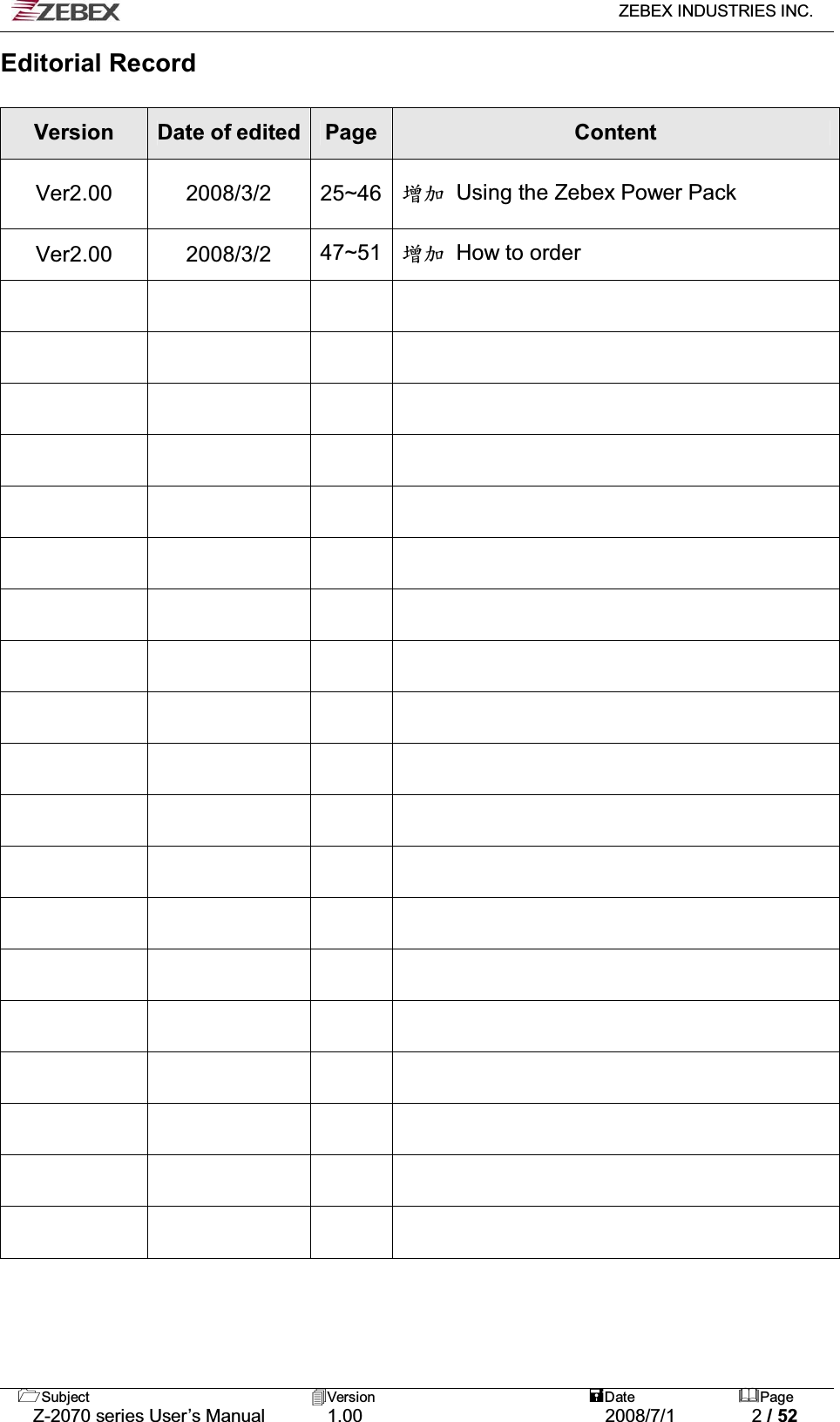   ZEBEX INDUSTRIES INC.   Subject Version  Date Page   Z-2070 series User’s Manual  1.00  2008/7/1  2 / 52 Editorial Record  Version  Date of edited Page Content Ver2.00 2008/3/2 25~46 ቚу  Using the Zebex Power Pack Ver2.00 2008/3/2 47~51 ቚу  How to order                                                                                                