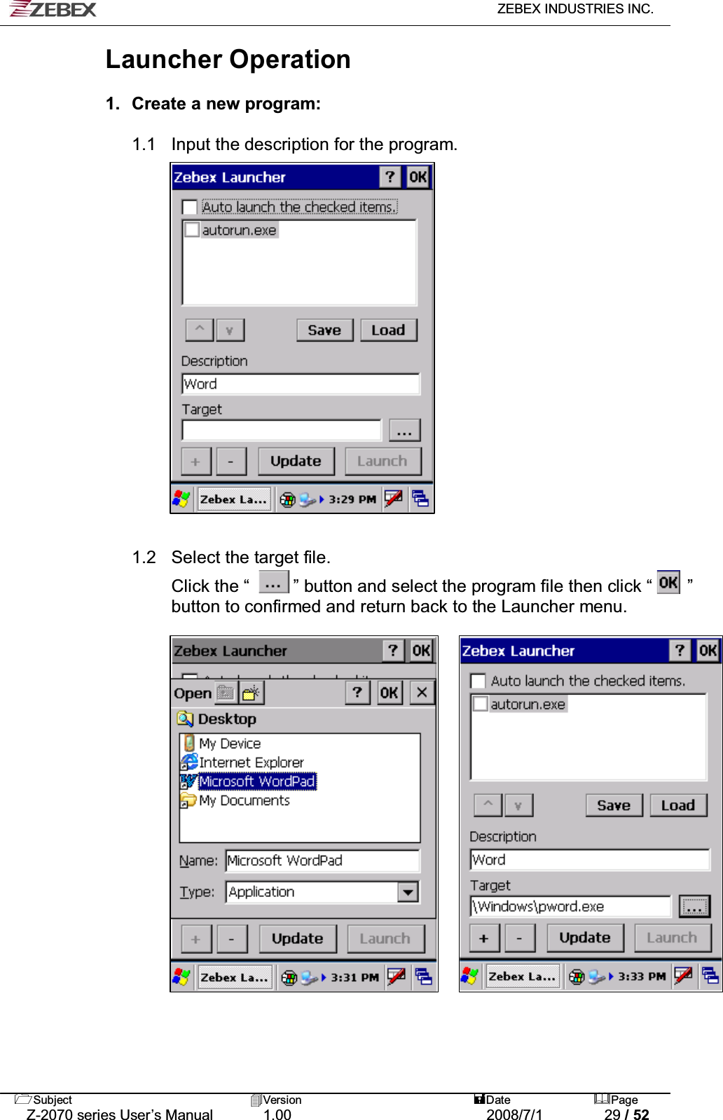   ZEBEX INDUSTRIES INC.   Subject Version  Date Page   Z-2070 series User’s Manual  1.00  2008/7/1  29 / 52 Launcher Operation  !1.  Create a new program:    1.1  Input the description for the program.   1.2  !!!!!!!!!!!!!!!!1.2   Select the target file. Click the “          ” button and select the program file then click “        ” button to confirmed and return back to the Launcher menu.                    