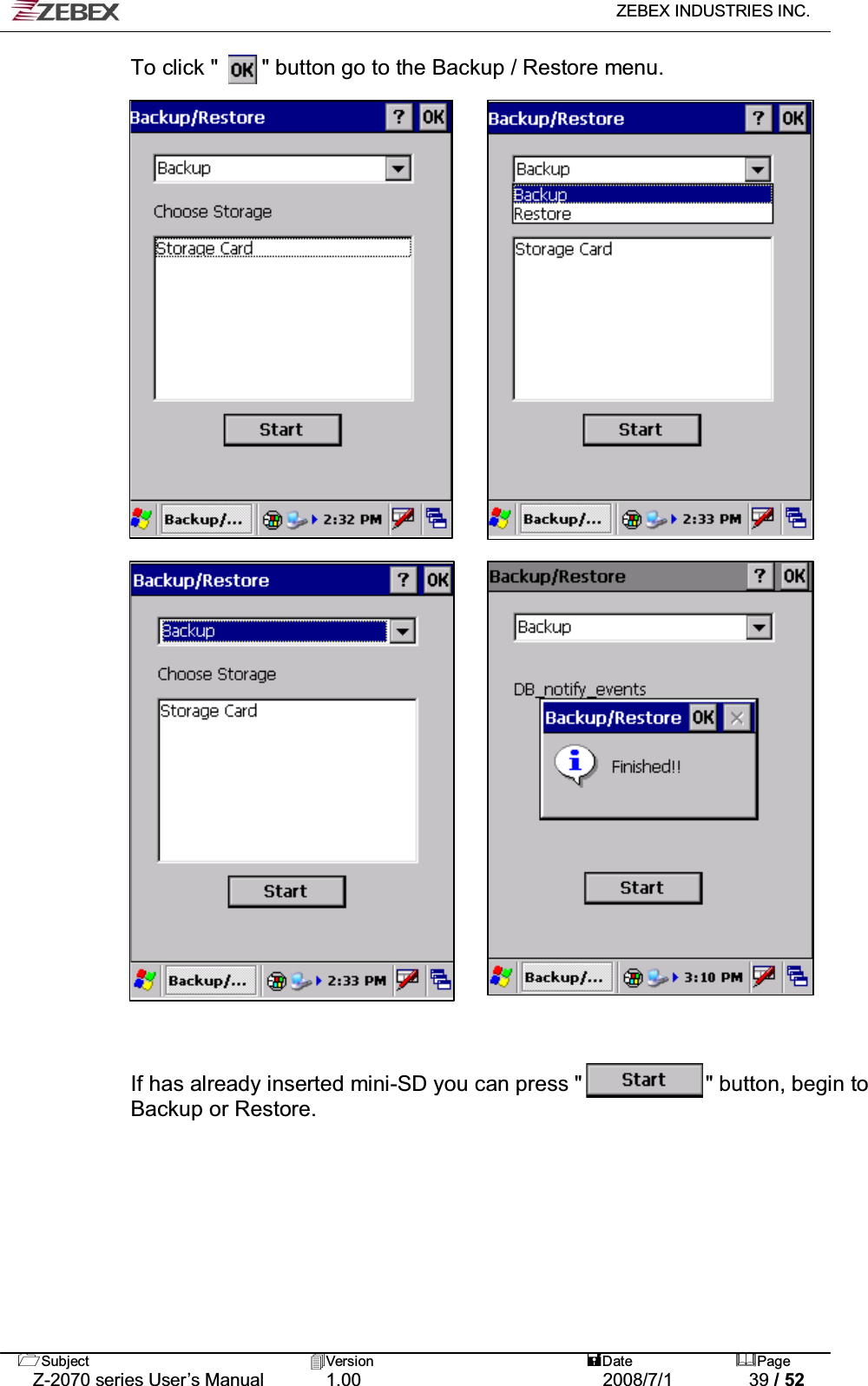   ZEBEX INDUSTRIES INC.   Subject Version  Date Page   Z-2070 series User’s Manual  1.00  2008/7/1  39 / 52 To click &quot;    &quot; button go to the Backup / Restore menu.                                        ʳIf has already inserted mini-SD you can press &quot;            &quot; button, begin to Backup or Restore.   