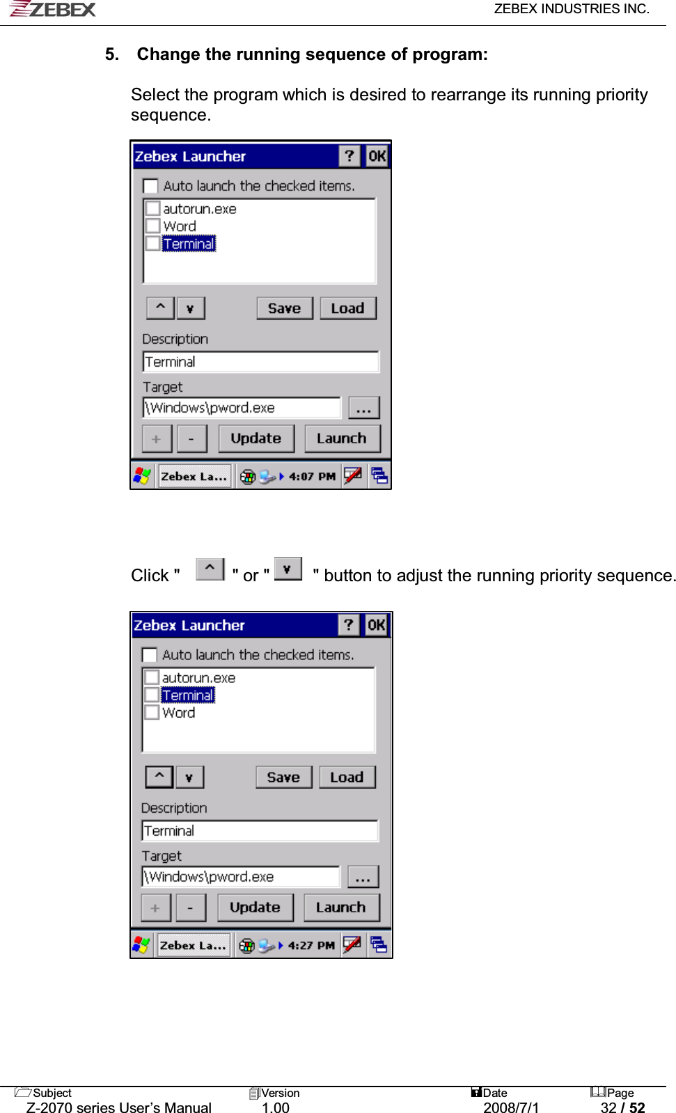   ZEBEX INDUSTRIES INC.   Subject Version  Date Page   Z-2070 series User’s Manual  1.00  2008/7/1  32 / 52 5.    Change the running sequence of program:  Select the program which is desired to rearrange its running priority sequence.                       Click &quot;      &quot; or &quot;     &quot; button to adjust the running priority sequence.                     