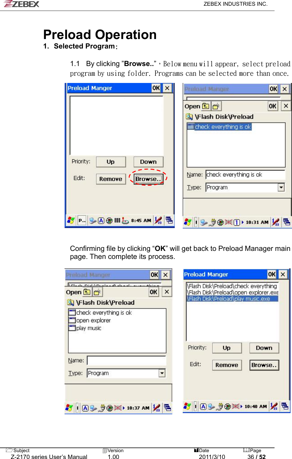   ZEBEX INDUSTRIES INC.   Preload Operation 1.  Selected Program:  1.1 By clicking ”Browse..”，Below menu will appear, select preload program by using folder. Programs can be selected more than once.                        Confirming file by clicking “OK” will get back to Preload Manager main page. Then complete its process.     Subject  Version   DatePage   Z-2170 series User’s Manual  1.00  2011/3/10  36 / 52                     