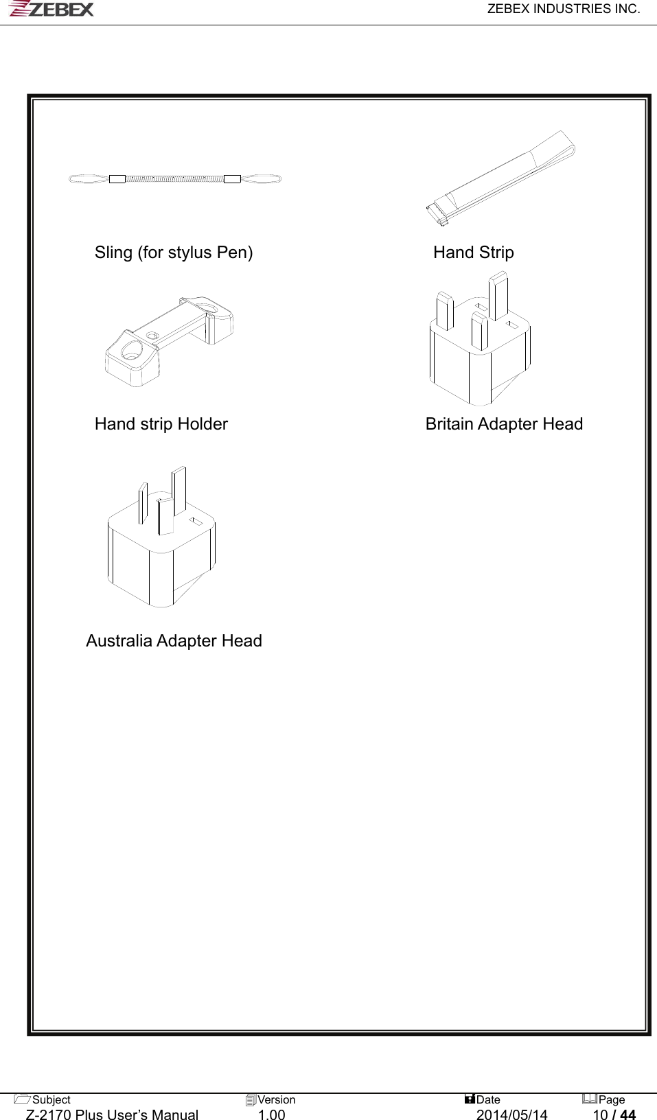   ZEBEX INDUSTRIES INC.  Subject  Version   DatePage   Z-2170 Plus User’s Manual  1.00  2014/05/14  10 / 44          Sling (for stylus Pen)                     Hand Strip       Hand strip Holder                       Britain Adapter Head           Australia Adapter Head   