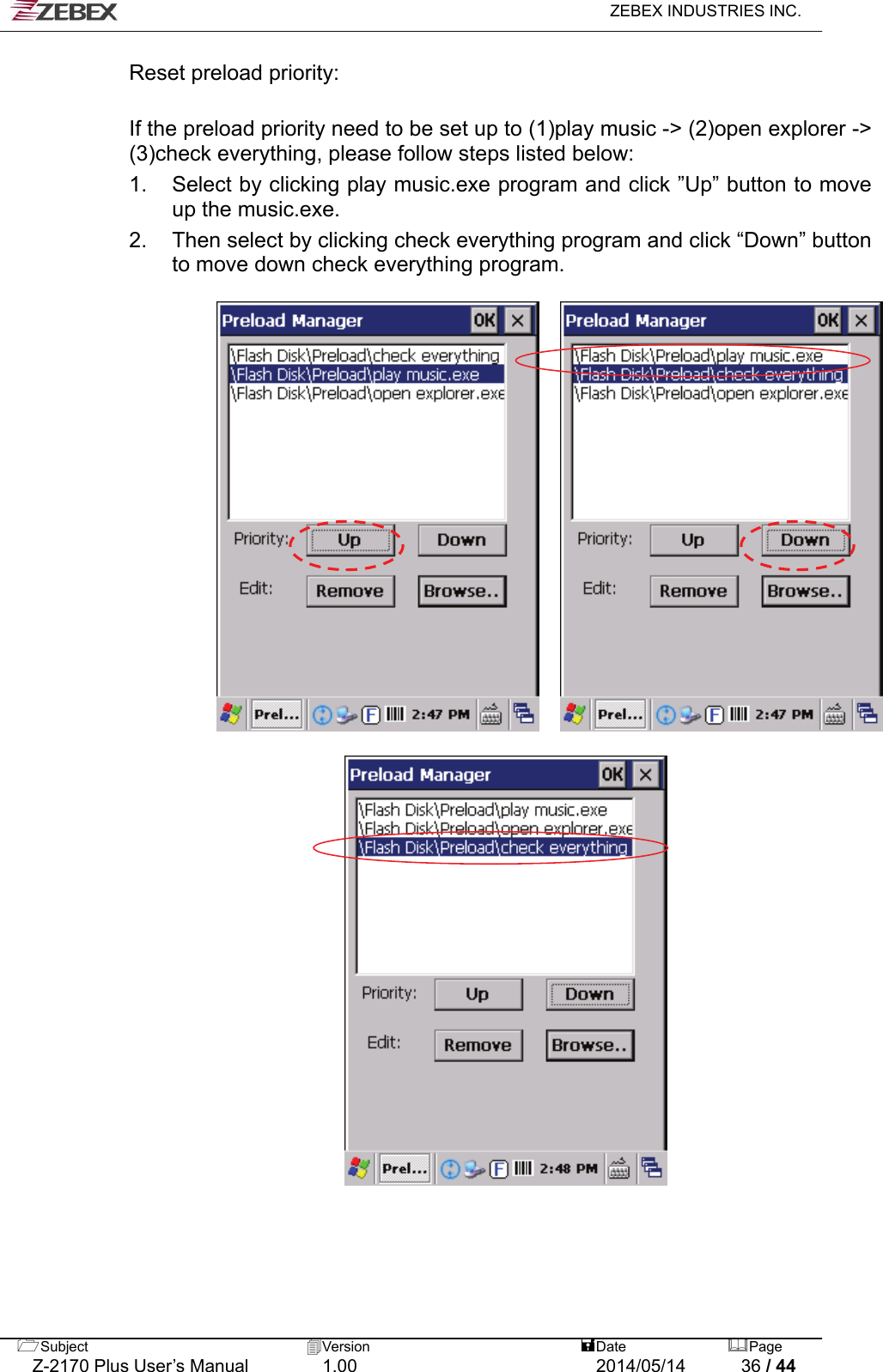   ZEBEX INDUSTRIES INC.  Reset preload priority:  If the preload priority need to be set up to (1)play music -&gt; (2)open explorer -&gt; (3)check everything, please follow steps listed below: 1.  Select by clicking play music.exe program and click ”Up” button to move up the music.exe. 2.  Then select by clicking check everything program and click “Down” button to move down check everything program.              Subject  Version   DatePage   Z-2170 Plus User’s Manual  1.00  2014/05/14  36 / 44 