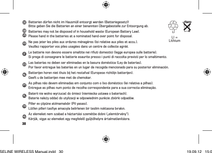 30Batterien dürfen nicht im Hausmüll entsorgt werden (Batteriegesetz)!BittegebenSiedieBatterienaneinerbenanntenÜbergabestellezurEntsorgungab.Batteries may not be disposed of in household waste (European Battery Law).Please hand in the batteries at a nominated hand-over point for disposal.Nepasjeterlespilesauxorduresménagères(loirelativeauxpilesetaccu.).  Veuillez rapporter vos piles usagées dans un centre de collecte agréé.Lebatterienondevonoesseresmaltiteneiriutidomestici(leggeeuropeasullebatterie).Si prega di consegnare le batterie esaurite presso i punti di raccolta previsti per lo smaltimento.Las baterías no deben ser eliminadas en la basura doméstica (Ley de baterías).Por favor entregue las baterías en un lugar de recogida mencionado para su posterior eliminación.Batterijen horen niet thuis bij het restafval (Europese richtlijn batterijen). Geeft u de batterijen mee met de chemokar.As pilhas não devem eliminadas em conjunto com o lixo doméstico (lei relativa a pilhas).Entregue as pilhas num ponto de recolha correspondente para a sua correcta eliminação.Bateriiniewolnowyrzucaćdośmieci(niemieckaustawaobateriach).Baterie należy oddać do utylizacji w odpowiednim punkcie zbiórki odpadów.Piller ev çöpüne atılmamalıdır (Pil yasası). Lütfenpilleritasyeamacıylabelirlenenbirteslimnoktasınabırakın.Az elemeket nem szabad a háztartási szemétbe dobni („elemtörvény“).Kérjük, vigye az elemeket egy megfelelő gyűjtőhelyre ártalmatlanításra.LI = LithiumDETRGBUSFRITESNLPTPLHULIBASELINE WIRELESS Manual.indd   30 19.09.12   15:01