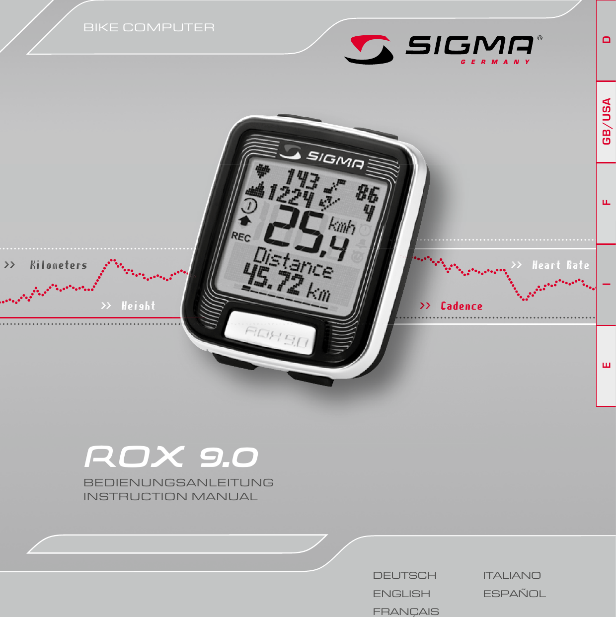 BIKE COMPUTERDEUTSCHENGLISHFRANÇAISITALIANOESPAÑOLROX 9.0 BEDIENUNGSANLEITUNG INSTRUCTION MANUAL&gt;&gt;   Kilometers&gt;&gt;  H eig ht&gt;&gt;  Heart Rate&gt;&gt;  Cadence&gt;&gt;&gt;&gt;&gt;&gt;  CCadenceDGB/USAFIE