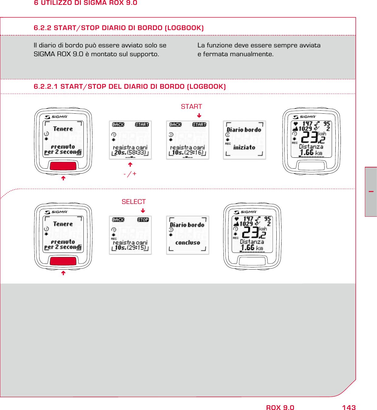143IROX 9.06 UTILIZZO DI SIGMA ROX 9.0Il diario di bordo può essere avviato solo se  SIGMA ROX 9.0 è montato sul supporto.  La funzione deve essere sempre avviata  e fermata manualmente.6.2.2 START/STOP DIARIO DI BORDO (LOGBOOK)6- /+START6.2.2.1 START/STOP DEL DIARIO DI BORDO (LOGBOOK)SELECT66