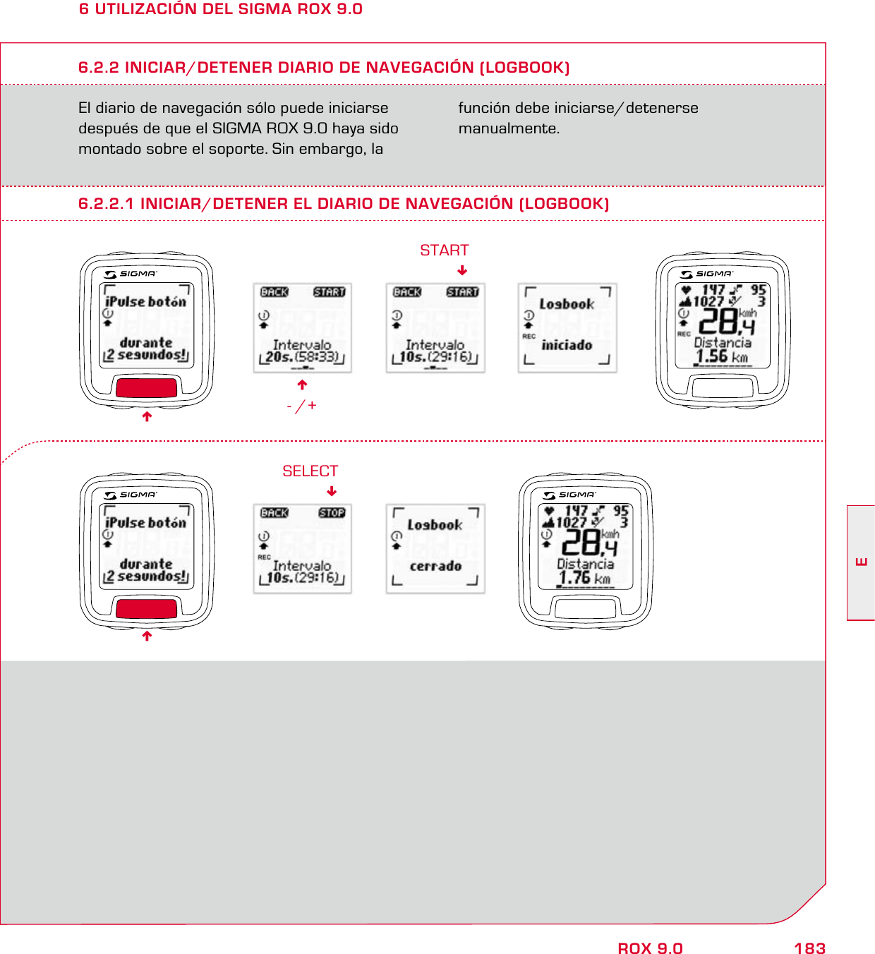 183EROX 9.06 UTILIZACIÓN DEL SIGMA ROX 9.0El diario de navegación sólo puede iniciarse después de que el SIGMA ROX 9.0 haya sido montado sobre el soporte. Sin embargo, la función debe iniciarse/detenerse manualmente.6.2.2 INICIAR/DETENER DIARIO DE NAVEGACIÓN (LOGBOOK)6- /+START6.2.2.1 INICIAR/DETENER EL DIARIO DE NAVEGACIÓN (LOGBOOK)SELECT66