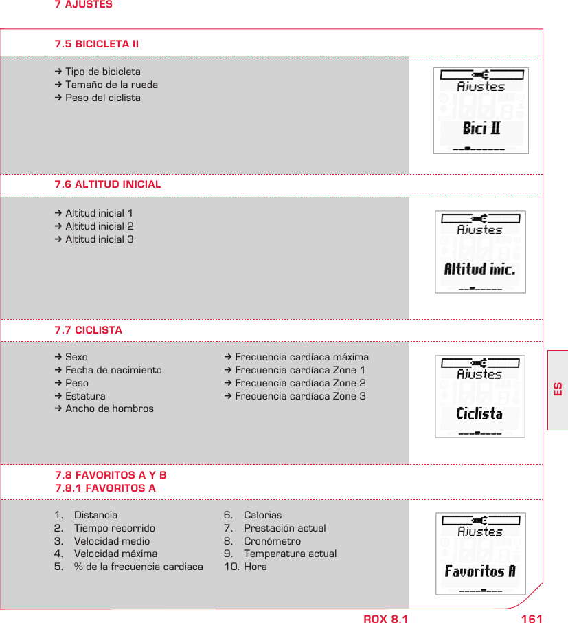 161ESROX 8.17 AJUSTES7.7 CICLISTA7.6 ALTITUD INICIAL7.8 FAVORITOS A Y B7.8.1 FAVORITOS Ak Sexok Fecha de nacimientok Pesok Estaturak Ancho de hombros1.  Distancia2.   Tiempo recorrido3.   Velocidad medio4.   Velocidad máxima5.   % de la frecuencia cardiacak Altitud inicial 1k Altitud inicial 2k Altitud inicial 3k Frecuencia cardíaca máximak Frecuencia cardíaca Zone 1k Frecuencia cardíaca Zone 2k Frecuencia cardíaca Zone 36.   Calorias7.  Prestación actual8.  Cronómetro9.  Temperatura actual10.  Horak Tipo de bicicletak Tamaño de la ruedak Peso del ciclista7.5 BICICLETA II