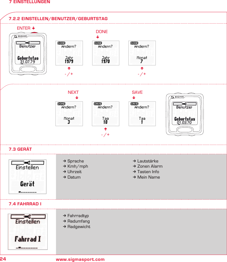 24 www.sigmasport.comn - /+DONE!n - /+n - /+NEXT!SAVE!ENTER !7 EINSTELLUNGENk Sprachek Kmh/mphk Uhrzeitk Datumk Fahrradtypk Radumfangk Radgewicht7.3 GERÄT7.2.2 EINSTELLEN/BENUTZER/GEBURTSTAGk Lautstärkek Zonen Alarmk Tasten Infok Mein Name7.4 FAHRRAD I