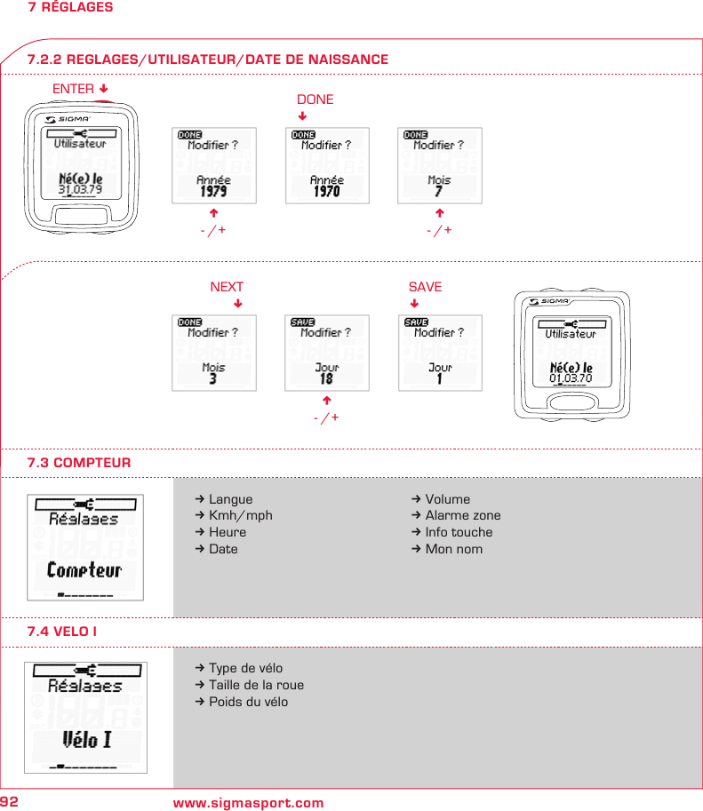 92 www.sigmasport.comn - /+DONE!n - /+n - /+NEXT!SAVE!ENTER !7 RÉGLAGESk Languek Kmh/mphk Heurek Datek Type de vélok Taille de la rouek Poids du vélo7.3 COMPTEUR7.2.2 REGLAGES/UTILISATEUR/DATE DE NAISSANCEk Volumek Alarme zonek Info touchek Mon nom7.4 VELO I