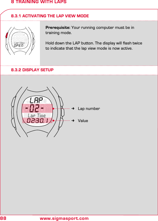 88 www.sigmasport.com8 TRAINING WITH LAPS8.3.1 ACTIVATING THE LAP VIEW MODEPrerequisite: Your running computer must be in training mode.Hold down the LAP button. The display will flash twice to indicate that the lap view mode is now active.8.3.2 DISPLAY SETUP kLap number kValue