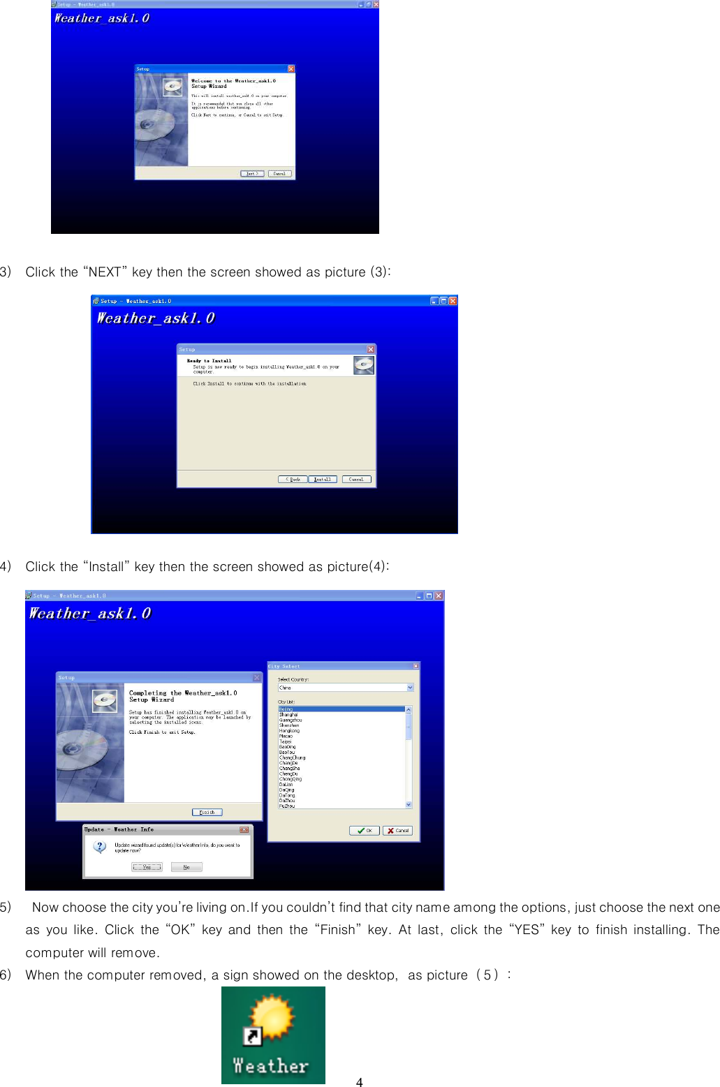   4            3) Click the “NEXT” key then the screen showed as picture (3):             4) Click the “Install” key then the screen showed as picture(4):               5)   Now choose the city you’re living on.If you couldn’t find that city name among the options, just choose the next one as  you  like.  Click  the  “OK”  key  and then  the  “Finish” key.  At last,  click  the  “YES”  key to finish installing. The computer will remove. 6) When the computer removed, a sign showed on the desktop，as picture（５）:        