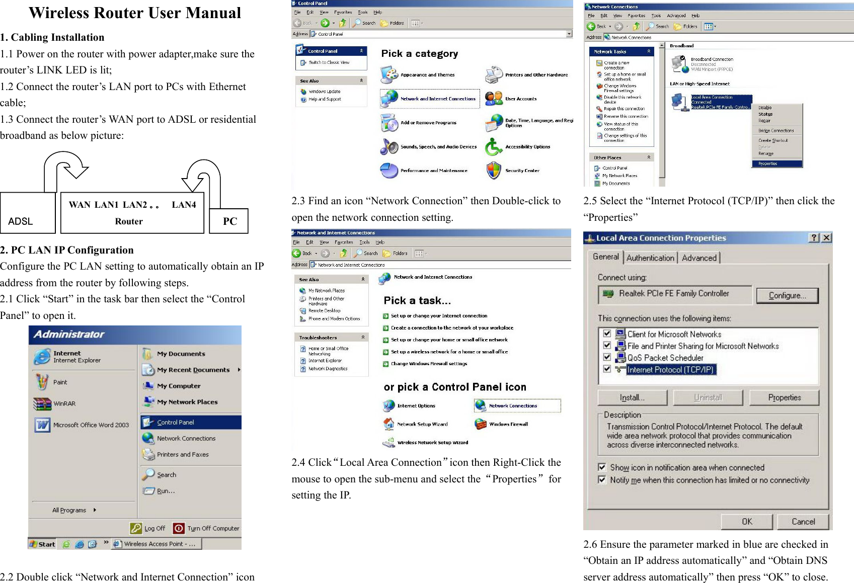 Wireless Router User Manual1. Cabling Installation1.1 Power on the router with power adapter,make sure therouter&rsquo;s LINK LED is lit;1.2 Connect the router&rsquo;s LAN port to PCs with Ethernetcable;1.3 Connect the router&rsquo;s WAN port to ADSL or residentialbroadband as below picture:ADSLWAN LAN1 LAN2 。。 LAN4RouterPC2. PC LAN IP ConfigurationConfigure the PC LAN setting to automatically obtain an IPaddress from the router by following steps.2.1 Click &ldquo;Start&rdquo; in the task bar then select the &ldquo;ControlPanel&rdquo; to open it.2.2 Double click &ldquo;Network and Internet Connection&rdquo; icon2.3 Find an icon &ldquo;Network Connection&rdquo; then Double-click toopen the network connection setting.2.4 Click&ldquo;Local Area Connection&rdquo;icon then Right-Click themouse to open the sub-menu and select the&ldquo;Properties&rdquo;forsetting the IP.2.5 Select the &ldquo;Internet Protocol (TCP/IP)&rdquo; then click the&ldquo;Properties&rdquo;2.6 Ensure the parameter marked in blue are checked in&ldquo;Obtain an IP address automatically&rdquo; and &ldquo;Obtain DNSserver address automatically&rdquo; then press &ldquo;OK&rdquo; to close.