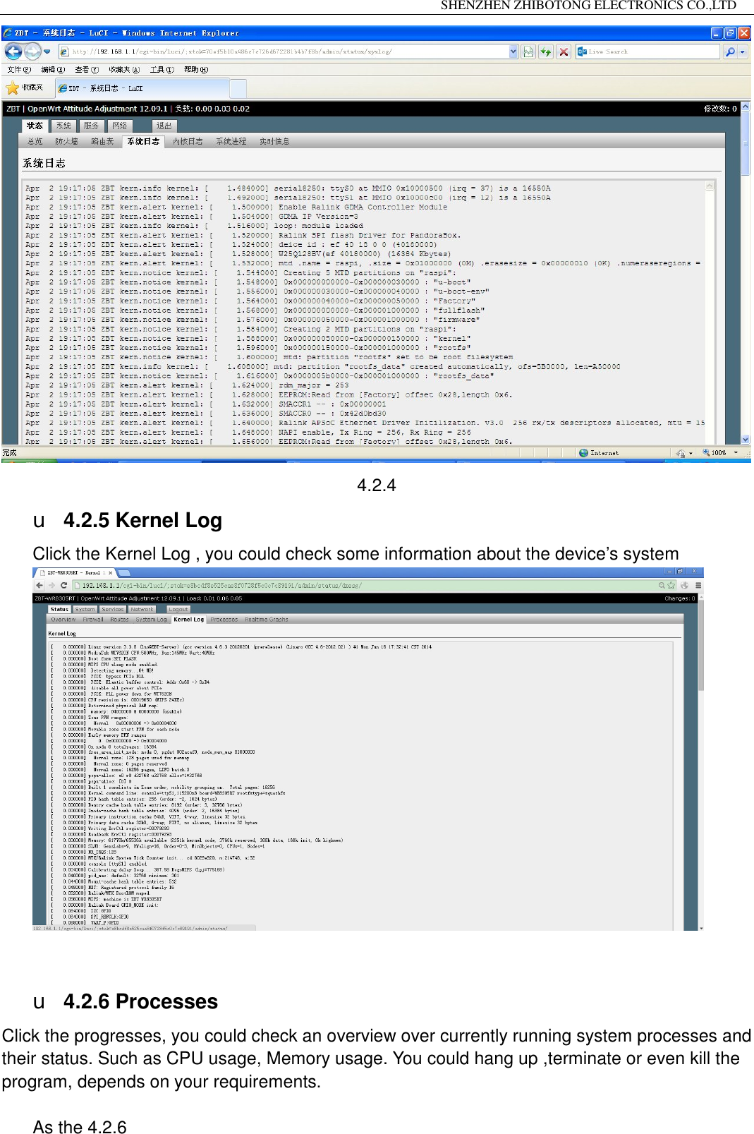                                                                 SHENZHEN ZHIBOTONG ELECTRONICS CO.,LTD                                                                                           4.2.4 u 4.2.5 Kernel Log Click the Kernel Log , you could check some information about the device&rsquo;s system   u 4.2.6 Processes Click the progresses, you could check an overview over currently running system processes and their status. Such as CPU usage, Memory usage. You could hang up ,terminate or even kill the program, depends on your requirements.  As the 4.2.6 