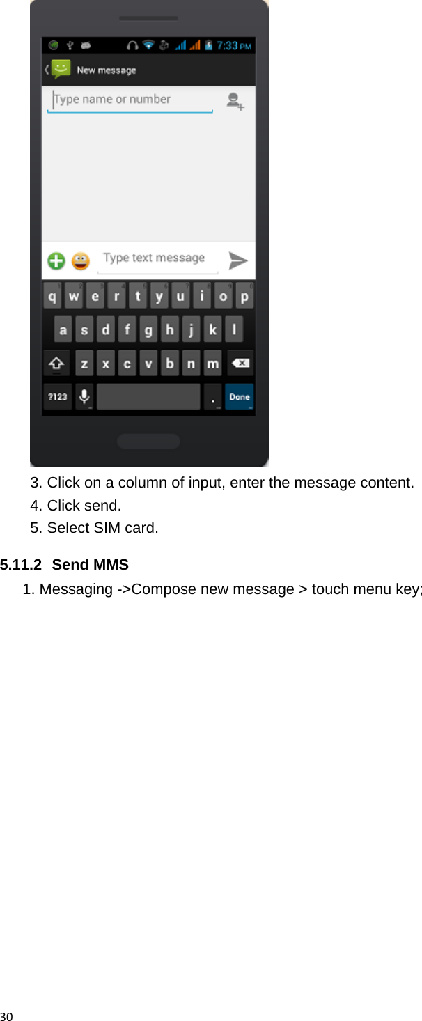 30 3. Click on a column of input, enter the message content. 4. Click send. 5. Select SIM card. 5.11.2 Send MMS 1. Messaging ->Compose new message > touch menu key; 