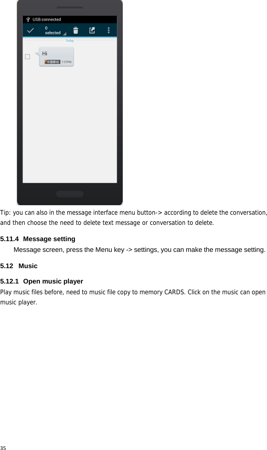 35 Tip: you can also in the message interface menu button-> according to delete the conversation, and then choose the need to delete text message or conversation to delete. 5.11.4 Message setting Message screen, press the Menu key -> settings, you can make the message setting. 5.12 Music 5.12.1  Open music player Play music files before, need to music file copy to memory CARDS. Click on the music can open music player. 