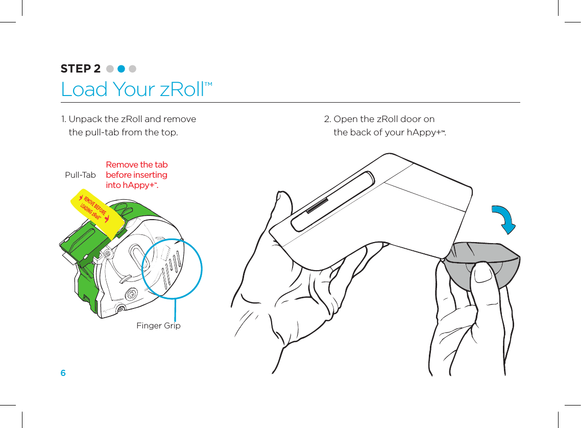 62.  Open the zRoll door on  the back of your hAppy+&trade;. 1.  Unpack the zRoll and remove the pull-tab from the top.Pull-TabRemove the tab  before inserting  into hAppy+&trade;.Finger GripSTEP 2 Load Your zRoll&trade;